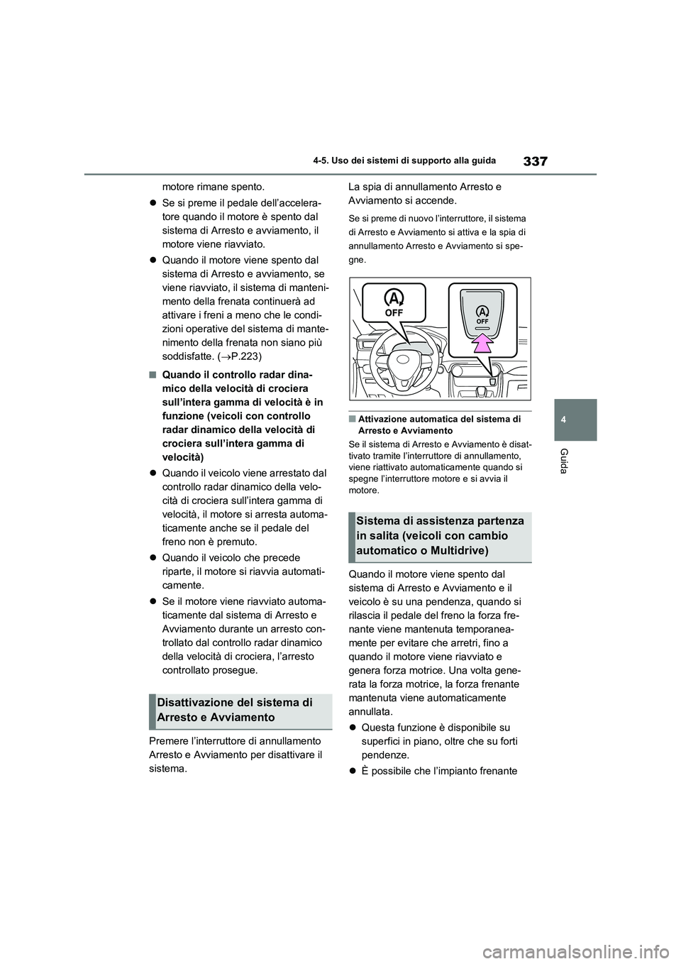 TOYOTA RAV4 2022 Manuale duso (in Italian) 337
4 4-5. Uso dei sistemi di supporto alla guida
Guida
motore rimane spento.
Se si preme il pedale dell’accelera-
tore quando il motore è spento dal
sistema di Arresto e avviamento, il
motore TOYOTA RAV4 2022 Manuale duso (in Italian) 337
4 4-5. Uso dei sistemi di supporto alla guida
Guida
motore rimane spento.
Se si preme il pedale dell’accelera-
tore quando il motore è spento dal
sistema di Arresto e avviamento, il
motore