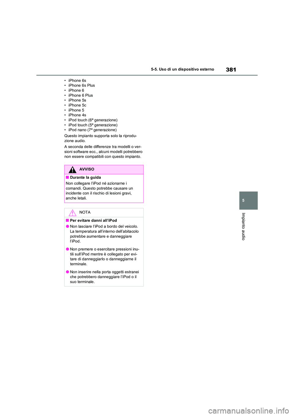 TOYOTA RAV4 2022  Manuale duso (in Italian) 381
5 
5-5. Uso di un dispositivo esterno
Impianto audio
• iPhone 6s • iPhone 6s Plus• iPhone 6 
• iPhone 6 Plus • iPhone 5s• iPhone 5c 
• iPhone 5 • iPhone 4s• iPod touch (6ª gener