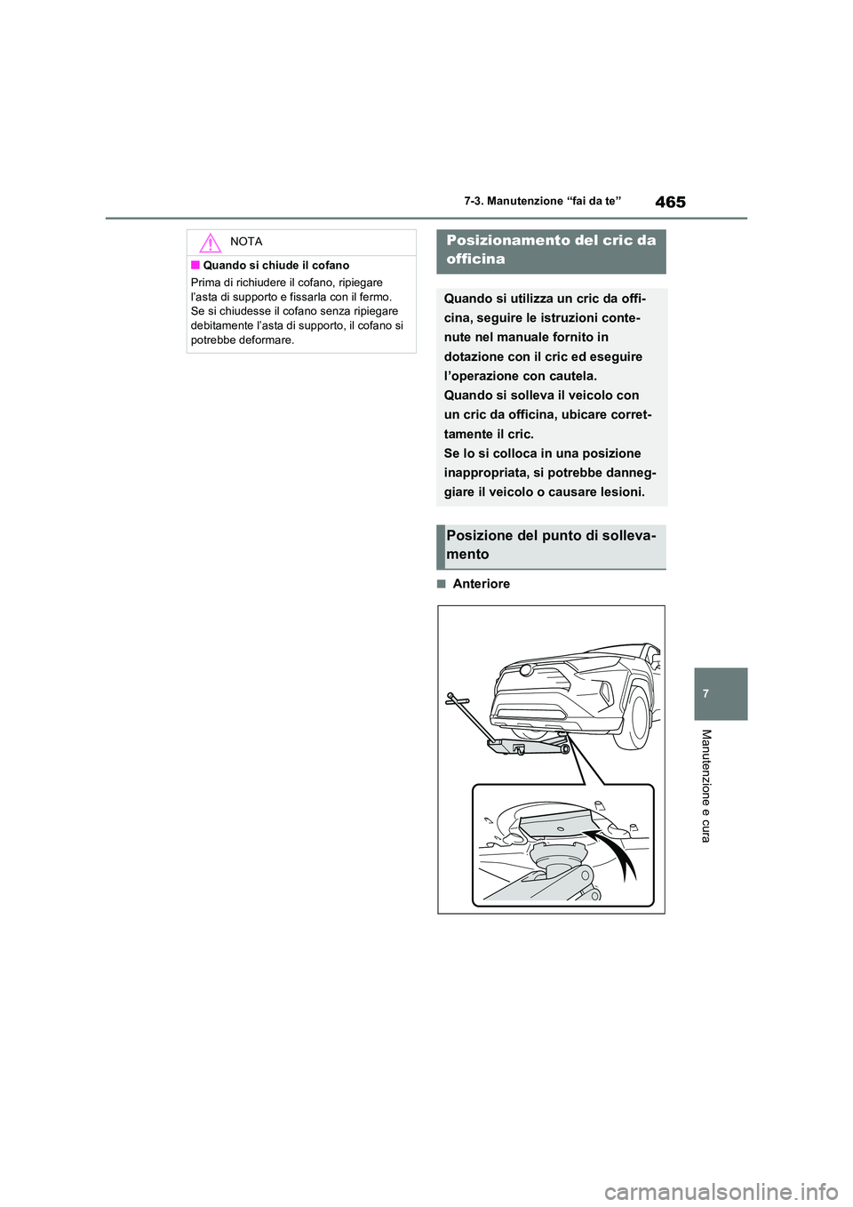 TOYOTA RAV4 2022  Manuale duso (in Italian) 465
7 
7-3. Manutenzione “fai da te”
Manutenzione e cura
■Anteriore
NOTA
■Quando si chiude il cofano 
Prima di richiudere il cofano, ripiegare  
l’asta di supporto e fissarla con il fermo.  