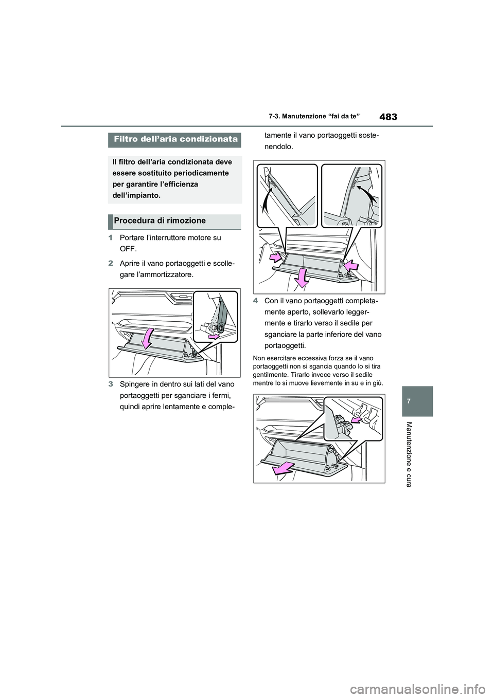 TOYOTA RAV4 2022  Manuale duso (in Italian) 483
7 7-3. Manutenzione “fai da te”
Manutenzione e cura
1Portare l’interruttore motore su 
OFF.
2Aprire il vano portaoggetti e scolle-
gare l’ammortizzatore.
3Spingere in dentro sui lati del v