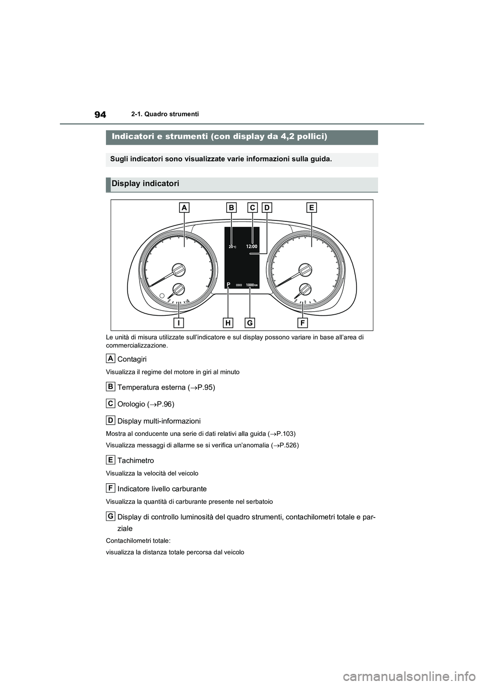 TOYOTA RAV4 2022  Manuale duso (in Italian) 942-1. Quadro strumenti
Le unità di misura utilizzate sull’indicatore e sul display possono variare in base all’area di 
commercializzazione.
Contagiri
Visualizza il regime del motore in giri al 