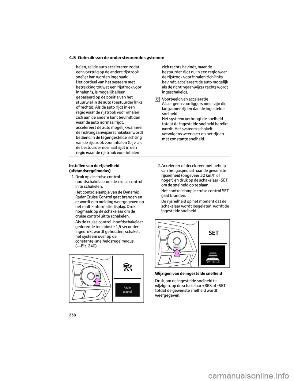 TOYOTA RAV4 2022  Instructieboekje (in Dutch) halen, zal de auto accelereren zodat
een voertuig op de andere rijstrook
sneller kan worden ingehaald.
Het oordeel van het systeem met
betrekking tot wat een rijstrook voor
inhalen is, is mogelijk all