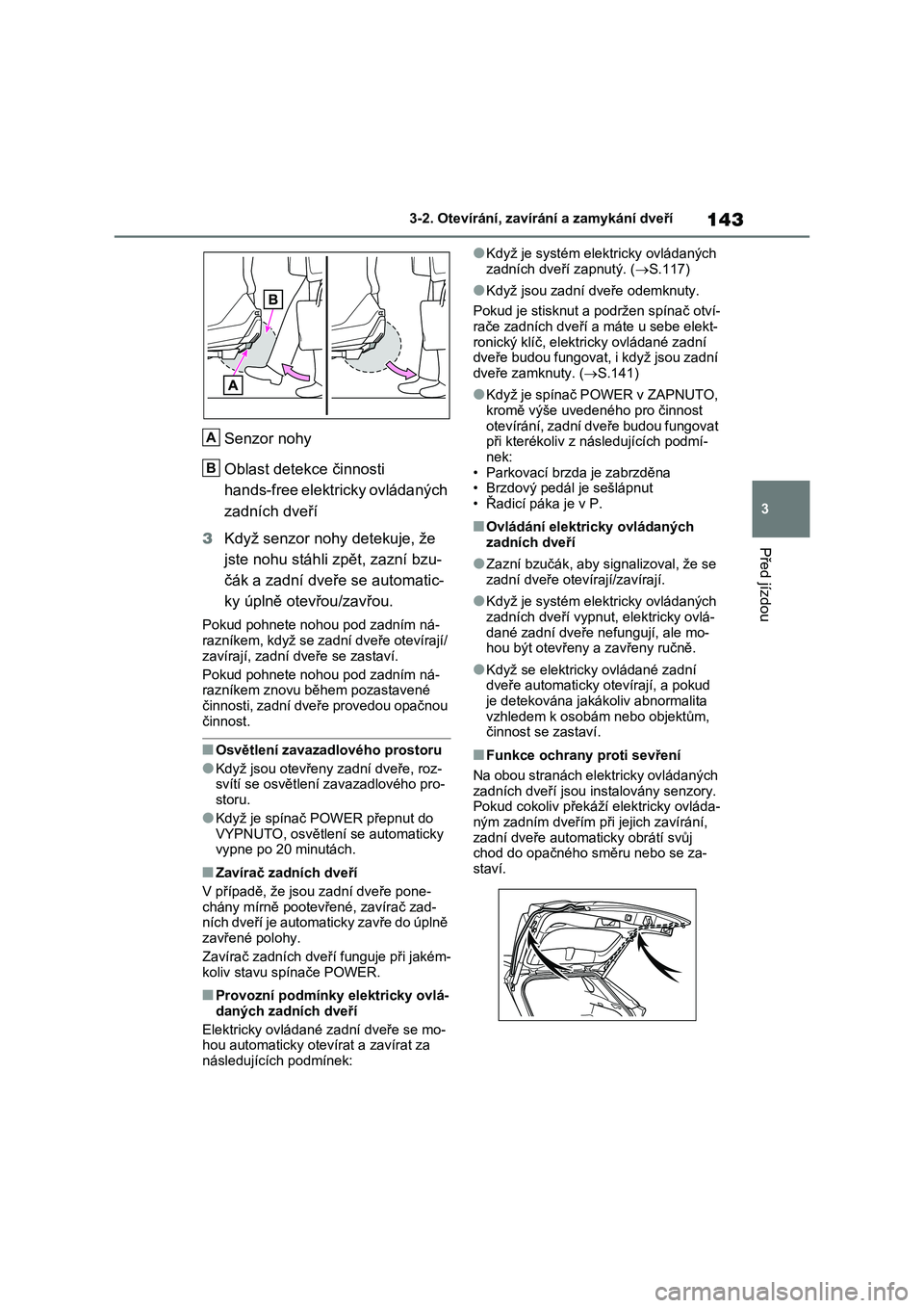 TOYOTA RAV4 2022  Návod na použití (in Czech) 143
3 
3-2. Otevírání, zaví rání a zamykání dveří
Před jízdou
Senzor nohy 
Oblast detekce činnosti  
hands-free elektricky ovládaných  
zadních dveří 
3 Když senzor nohy detekuje, 