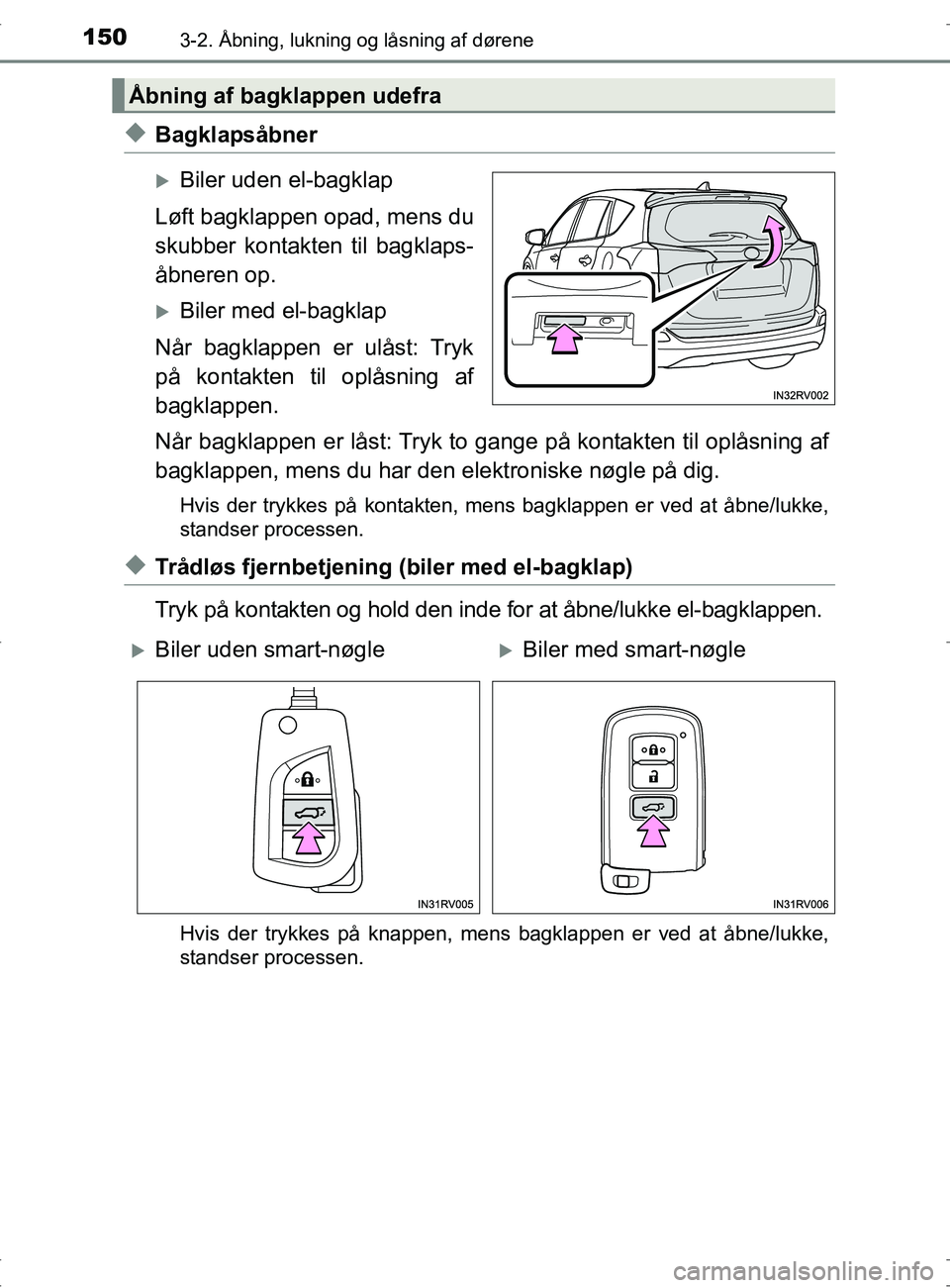TOYOTA RAV4 2017  Brugsanvisning (in Danish) 1503-2. Åbning, lukning og låsning af dørene
OM42753DK
uBagklapsåbner
Biler uden el-bagklap
Løft bagklappen opad, mens du
skubber kontakten til bagklaps-
åbneren op.
Biler med el-bagklap
N
