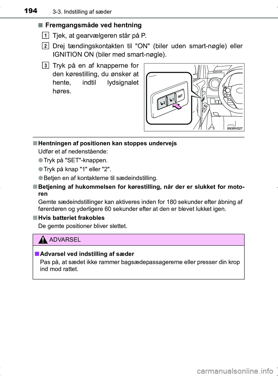 TOYOTA RAV4 2017  Brugsanvisning (in Danish) 1943-3. Indstilling af sæder
OM42753DKn
Fremgangsmåde ved hentning
Tjek, at gearvælgeren står på P.
Drej tændingskontakten til "ON" (biler uden smart-nøgle) eller
IGNITION ON (biler med smart-n