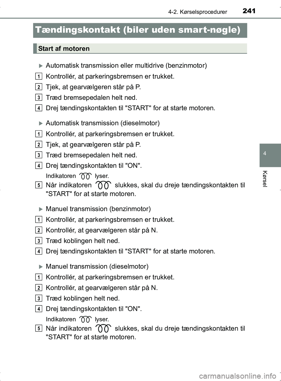 TOYOTA RAV4 2017  Brugsanvisning (in Danish) 241
4
4-2. Kørselsprocedurer
Kørsel
OM42753DK
Tændingskontakt (biler uden smart-nøgle)
Automatisk transmission eller multidrive (benzinmotor)
Kontrollér, at parkeringsbremsen er trukket.
Tjek,