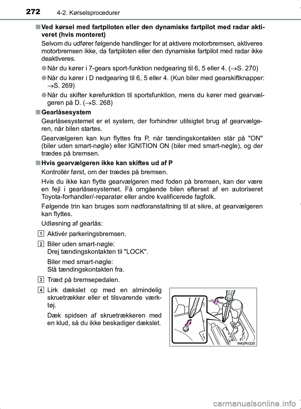 TOYOTA RAV4 2017  Brugsanvisning (in Danish) 2724-2. Kørselsprocedurer
OM42753DKn
Ved kørsel med fartpiloten eller den dynamiske fartpilot med radar akti-
veret (hvis monteret)
Selvom du udfører følgende handlinger for at aktivere motorbrems