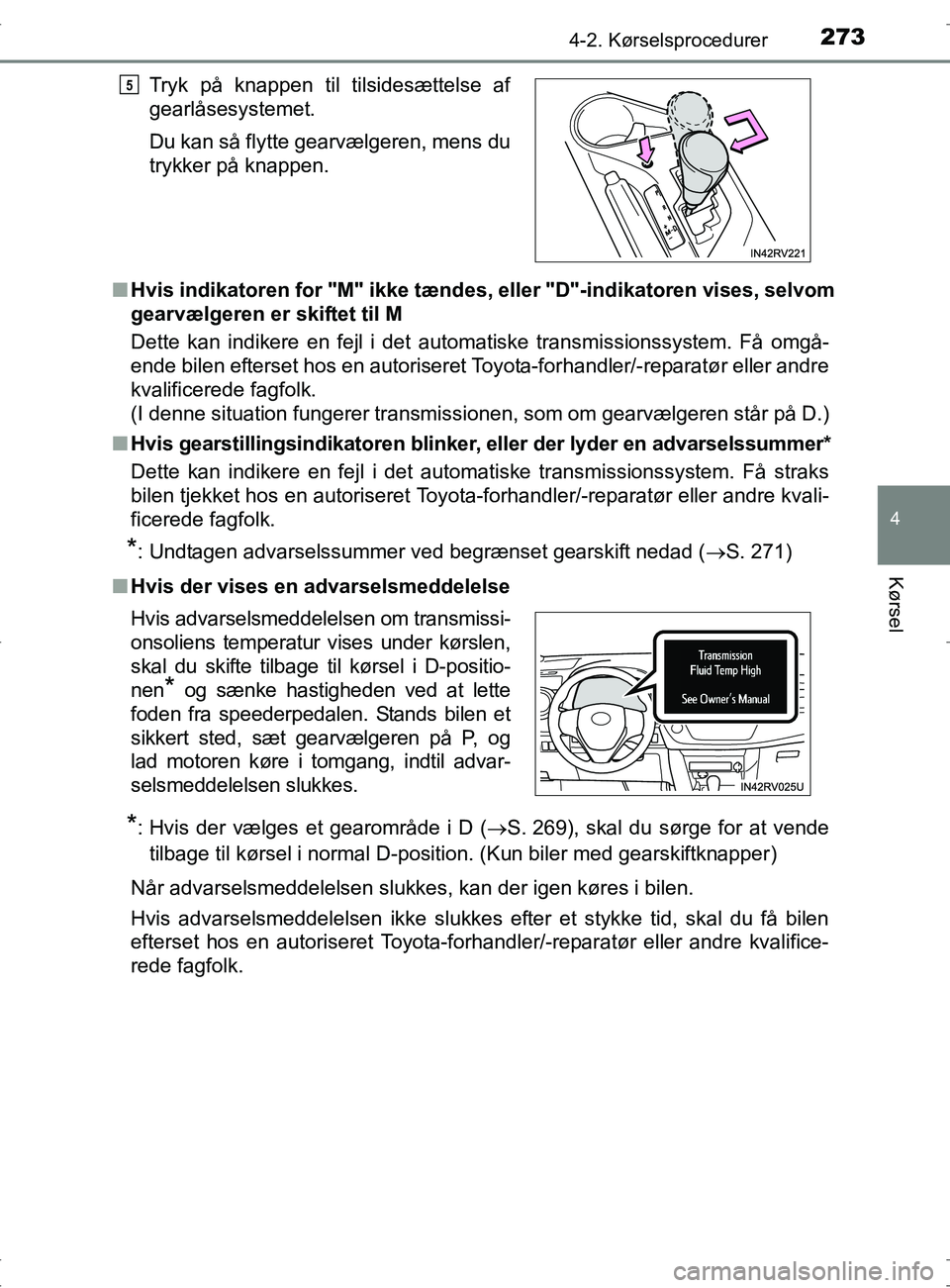 TOYOTA RAV4 2017  Brugsanvisning (in Danish) 2734-2. Kørselsprocedurer
4
Kørsel
OM42753DKn
Hvis indikatoren for "M" ikke tændes, eller "D"-indikatoren vises, selvom
gearvælgeren er skiftet til M
Dette kan indikere en fejl i det automatiske t