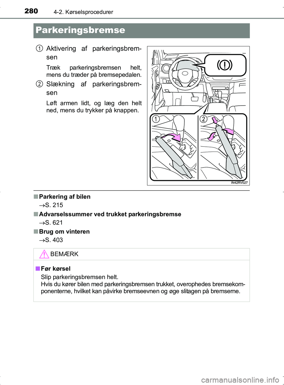 TOYOTA RAV4 2017  Brugsanvisning (in Danish) 2804-2. Kørselsprocedurer
OM42753DK
Parkeringsbremse
Aktivering af parkeringsbrem-
sen
Træk parkeringsbremsen helt,
mens du træder på bremsepedalen.
Slækning af parkeringsbrem-
sen
Løft armen li