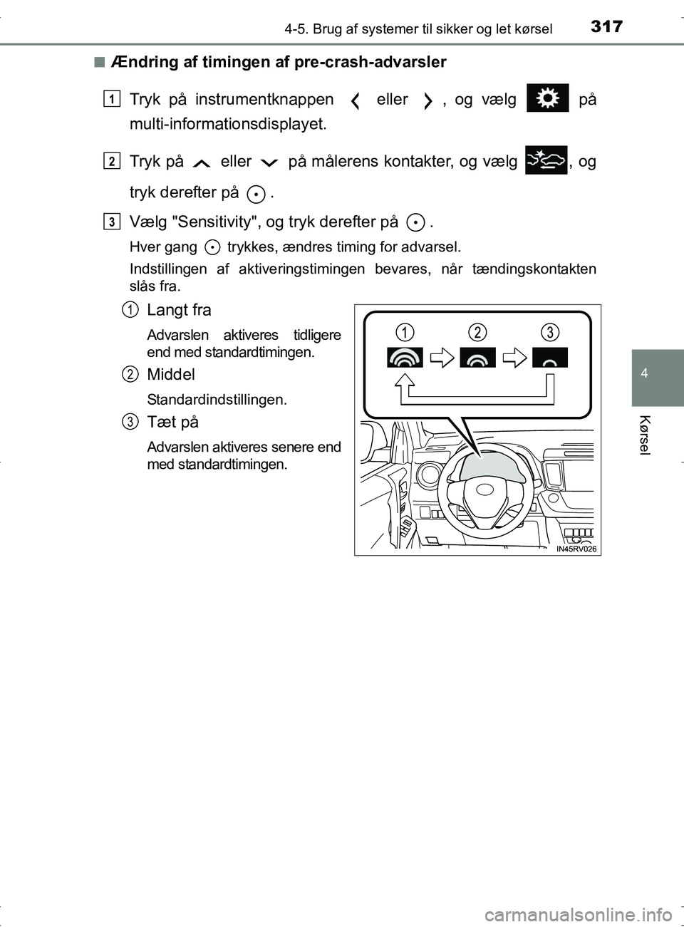 TOYOTA RAV4 2017  Brugsanvisning (in Danish) 3174-5. Brug af systemer til sikker og let kørsel
4
Kørsel
OM42753DKn
Ændring af timingen af pre-crash-advarsler
Tryk på instrumentknappen   eller  , og vælg   på
multi-informationsdisplayet.
Tr