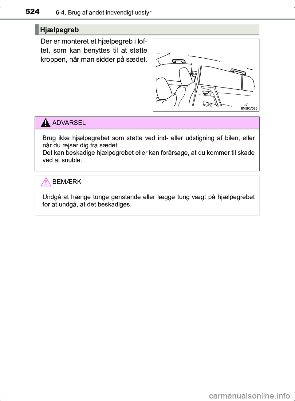 TOYOTA RAV4 2017  Brugsanvisning (in Danish) 5246-4. Brug af andet indvendigt udstyr
OM42753DK
Der er monteret et hjælpegreb i lof-
tet, som kan benyttes til at støtte
kroppen, når man sidder på sædet.
Hjælpegreb
ADVARSEL
Brug ikke hjælpe