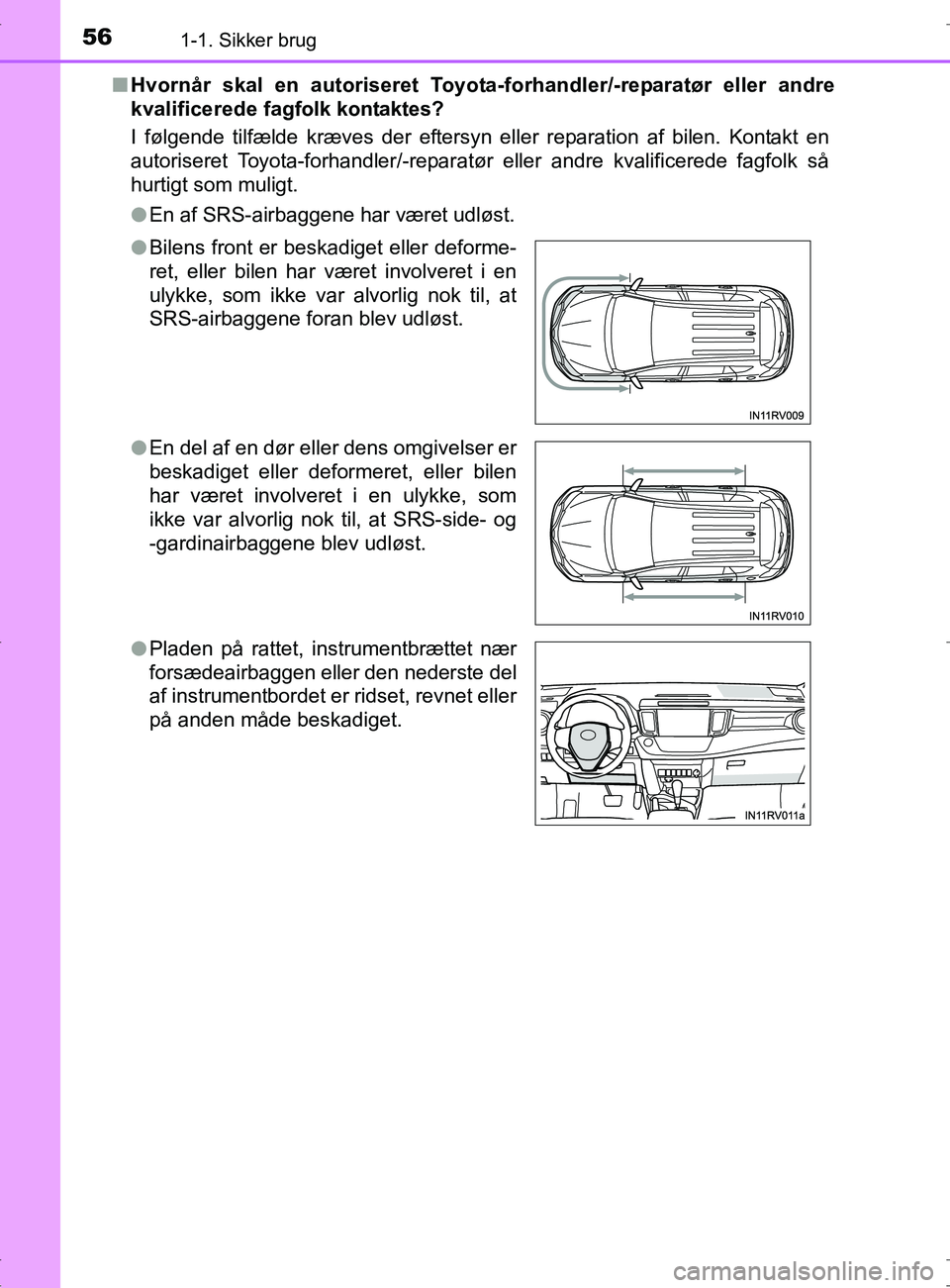 TOYOTA RAV4 2017  Brugsanvisning (in Danish) 561-1. Sikker brug
OM42753DKn
Hvornår skal en autoriseret Toyota -forhandler/-reparatør eller andre
kvalificerede fagfolk kontaktes?
I følgende tilfælde kræves der eftersyn eller reparation af bi