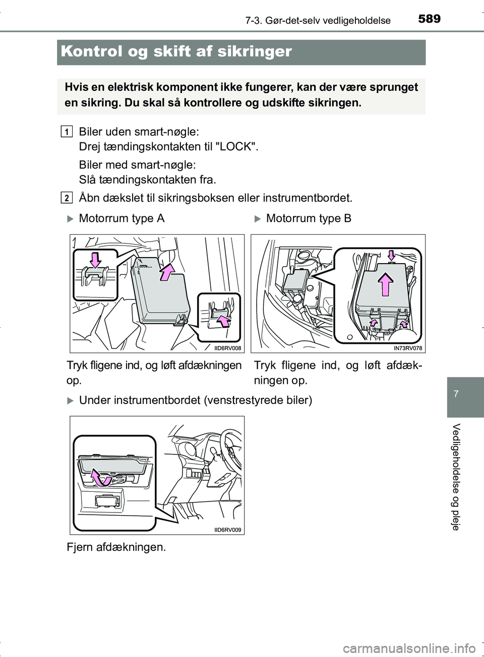 TOYOTA RAV4 2017  Brugsanvisning (in Danish) 5897-3. Gør-det-selv vedligeholdelse
OM42753DK
7
Vedligeholdelse og pleje
Kontrol og skift af sikringer
Biler uden smart-nøgle: 
Drej tændingskontakten til "LOCK".
Biler med smart-nøgle: 
Slå tæ