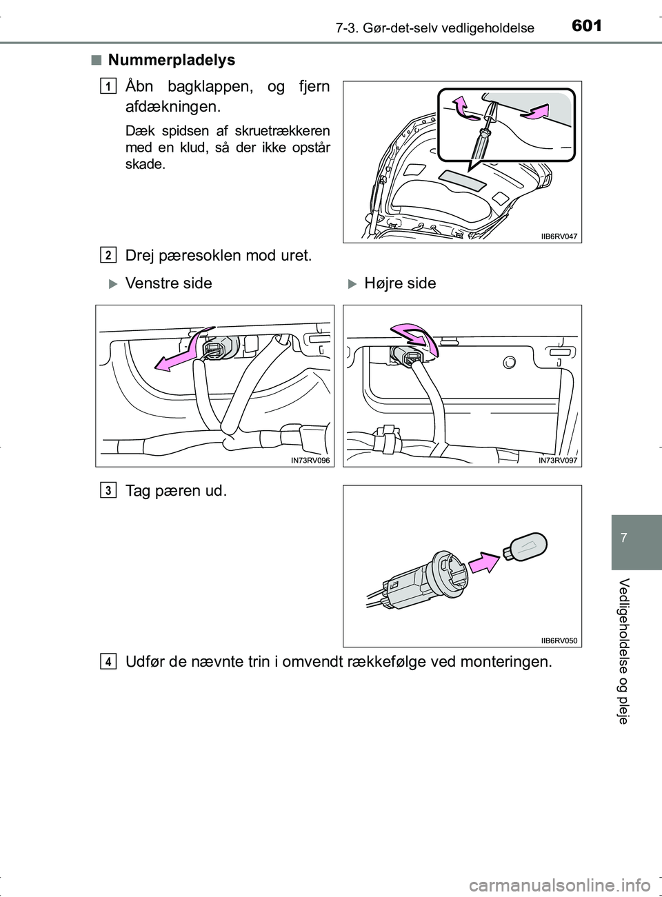 TOYOTA RAV4 2017  Brugsanvisning (in Danish) 6017-3. Gør-det-selv vedligeholdelse
OM42753DK
7
Vedligeholdelse og pleje
nNummerpladelysÅbn bagklappen, og fjern
afdækningen.
Dæk spidsen af skruetrækkeren
med en klud, så der ikke opstår
skad