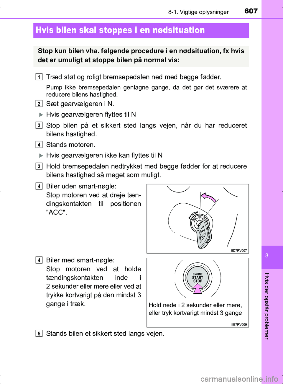 TOYOTA RAV4 2017  Brugsanvisning (in Danish) 6078-1. Vigtige oplysninger
OM42753DK
8
Hvis der opstår problemer
Hvis bilen skal stoppes i en nødsituation
Træd støt og roligt bremsepedalen ned med begge fødder.
Pump ikke bremsepedalen gentagn