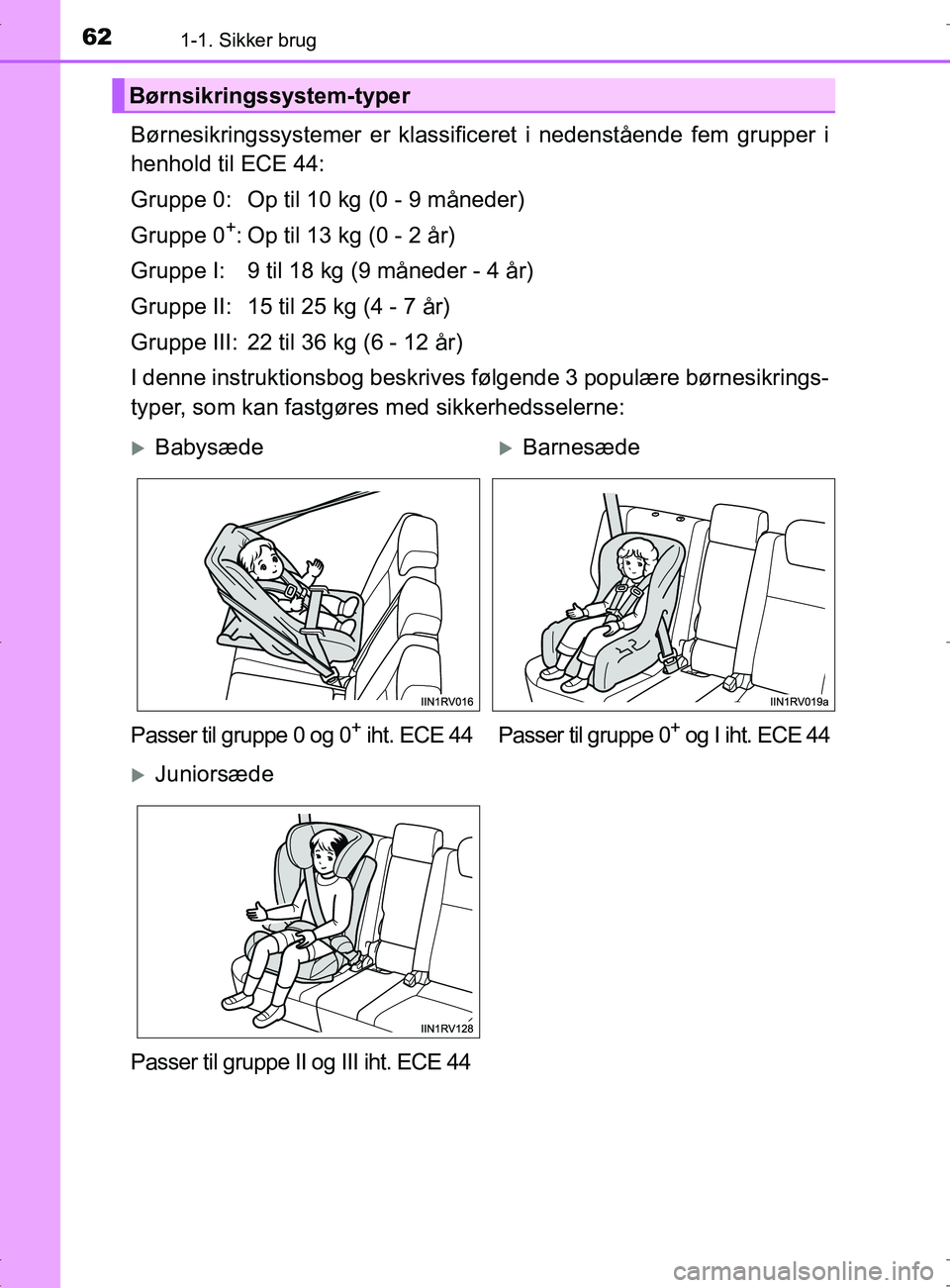 TOYOTA RAV4 2017  Brugsanvisning (in Danish) 621-1. Sikker brug
OM42753DK
Børnesikringssystemer er klassificeret i nedenstående fem grupper i
henhold til ECE 44:
Gruppe 0: Op til 10 kg (0 - 9 måneder)
Gruppe 0
+: Op til 13 kg (0 - 2 år)
Grup