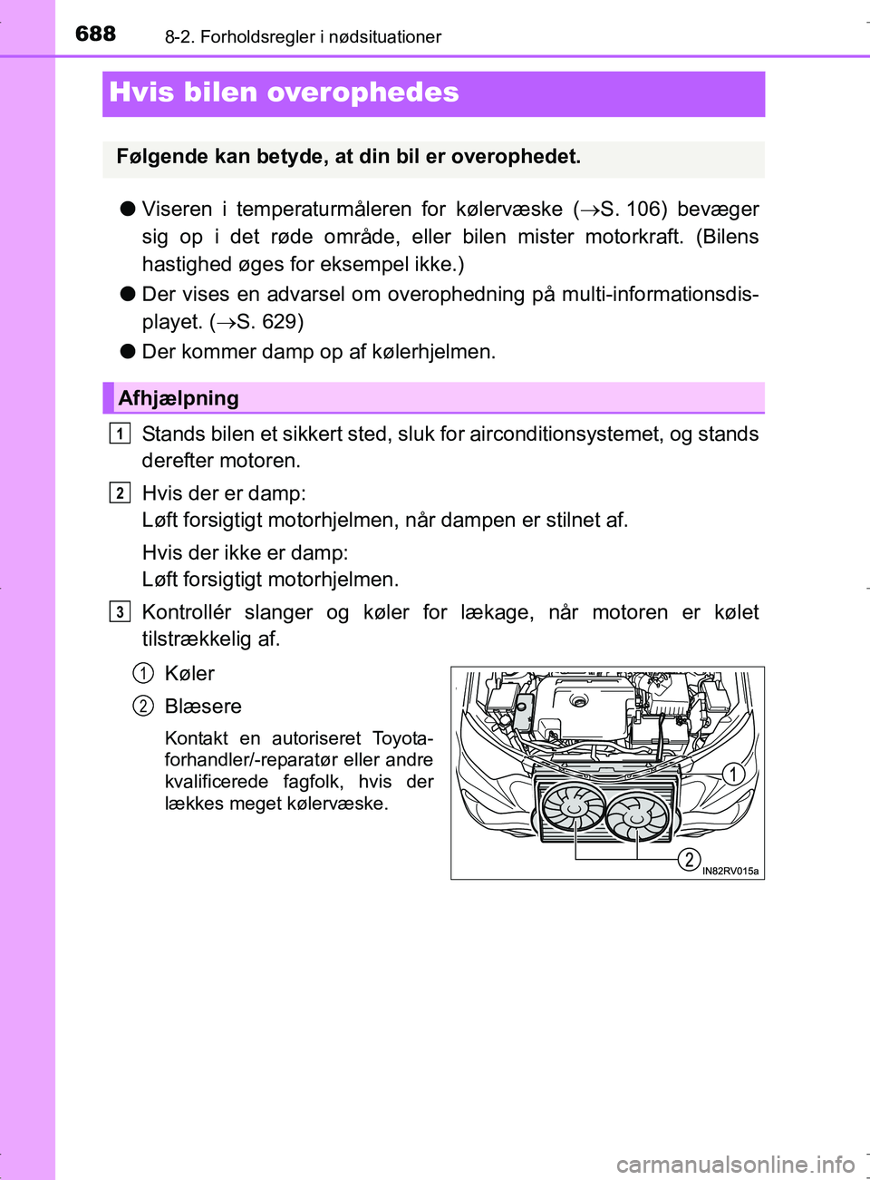 TOYOTA RAV4 2017  Brugsanvisning (in Danish) 6888-2. Forholdsregler i nødsituationer
OM42753DK
Hvis bilen overophedes
lViseren i temperaturmåleren for kølervæske ( S. 106) bevæger
sig op i det røde område, eller bilen mister motorkraft