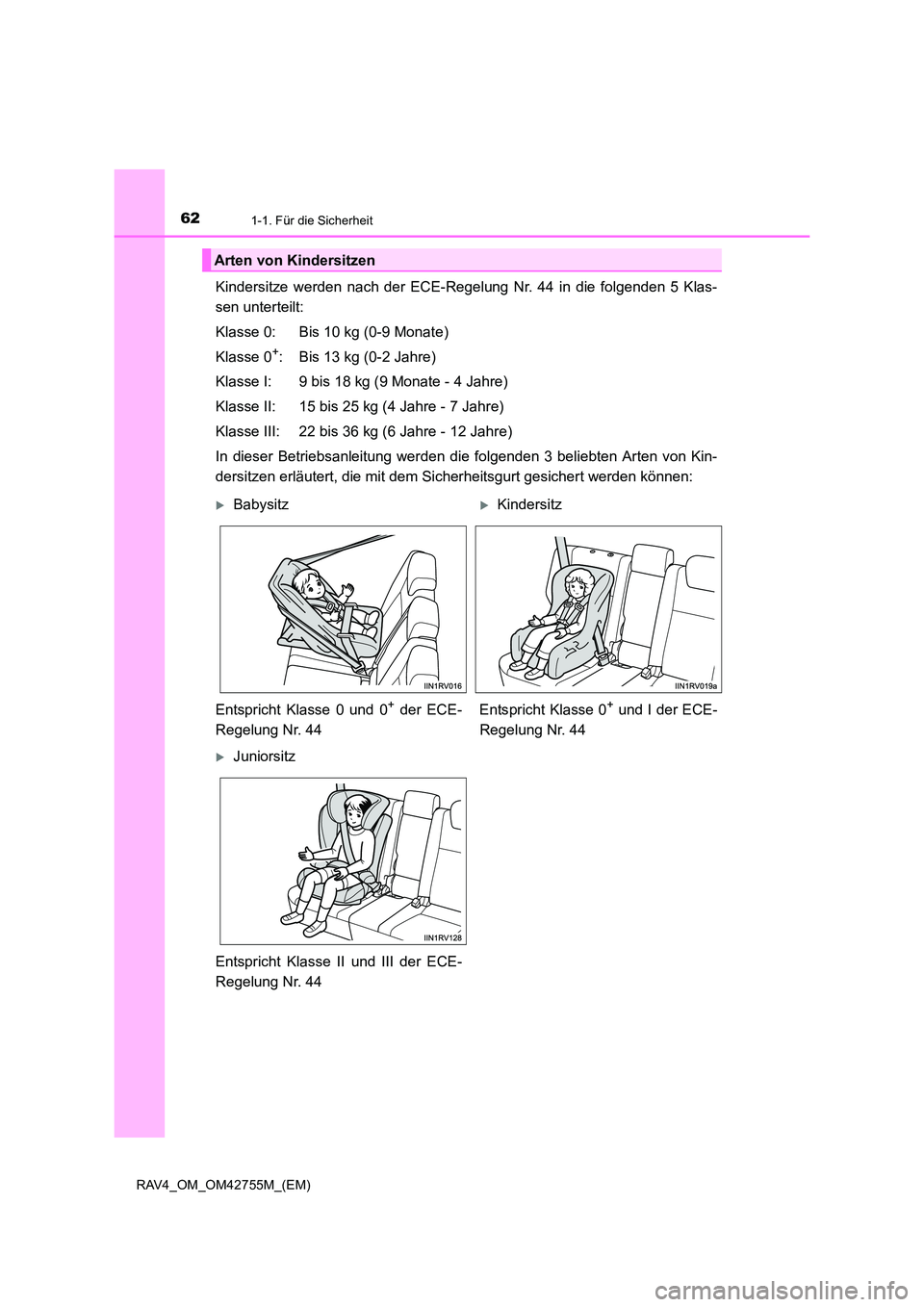 TOYOTA RAV4 2017  Betriebsanleitungen (in German) 621-1. Für die Sicherheit
RAV4_OM_OM42755M_(EM)
Kindersitze werden nach der ECE-Regelung Nr. 44 in die folgenden 5 Klas-
sen unterteilt:
Klasse 0: Bis 10 kg (0-9 Monate)
Klasse 0
+: Bis 13 kg (0-2 Ja