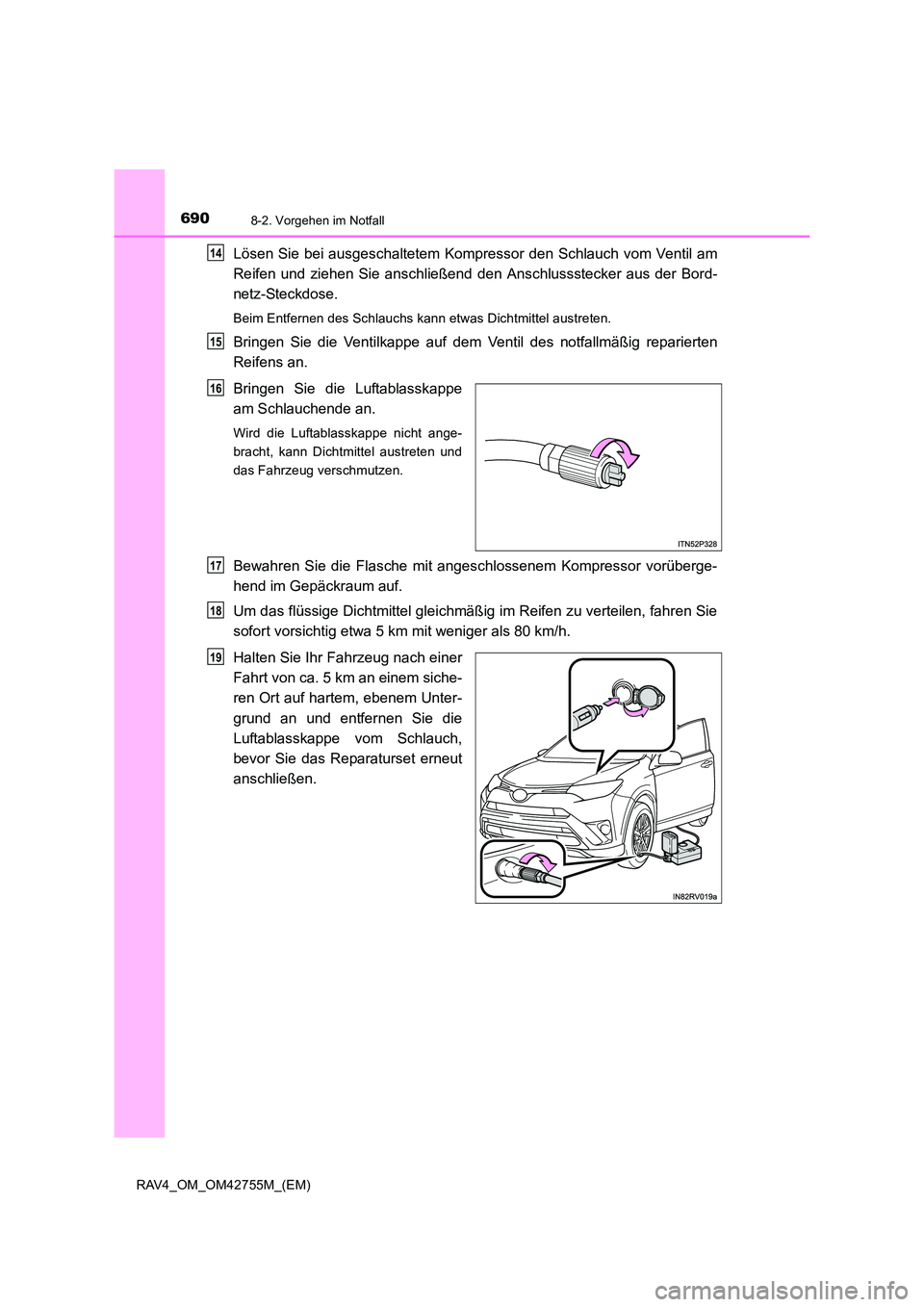 TOYOTA RAV4 2017  Betriebsanleitungen (in German) 6908-2. Vorgehen im Notfall
RAV4_OM_OM42755M_(EM)
Lösen Sie bei ausgeschaltetem Kompressor den Schlauch vom Ventil am
Reifen und ziehen Sie anschließend den Anschlussstecker aus der Bord-
netz-Steck