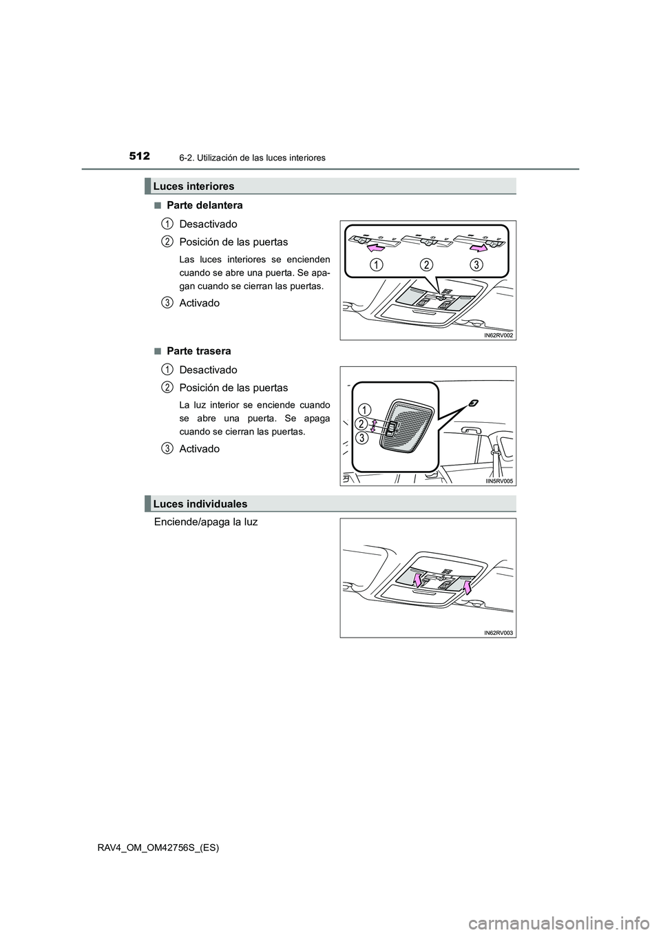 TOYOTA RAV4 2017  Manual del propietario (in Spanish) 5126-2. Utilización de las luces interiores
RAV4_OM_OM42756S_(ES)■
Parte delantera
Desactivado
Posición de las puertas
Las luces interiores se encienden
cuando se abre una puerta. Se apa-
gan cuan