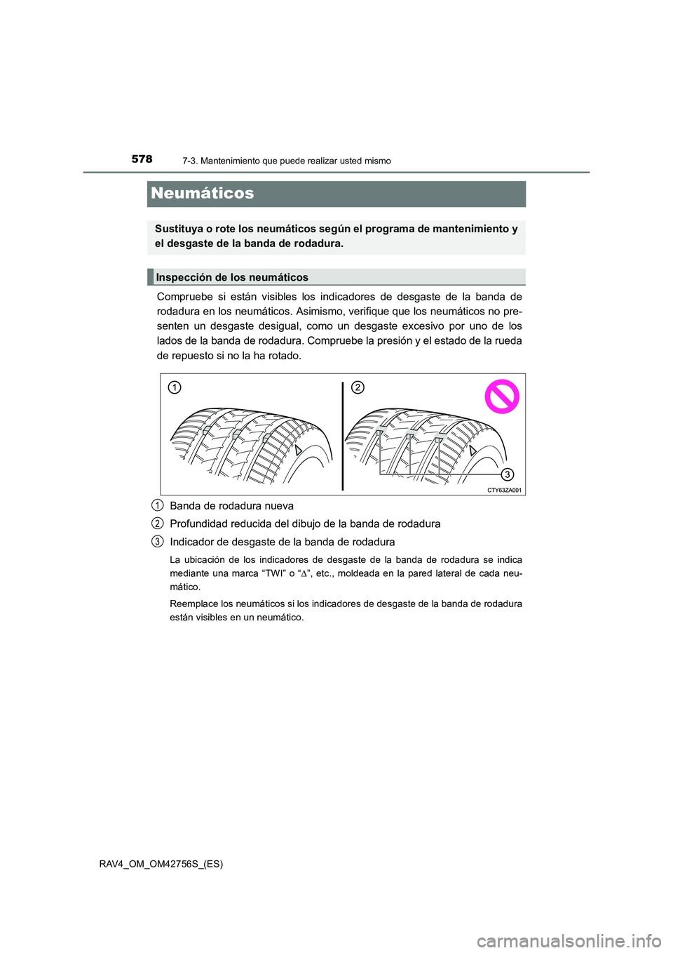 TOYOTA RAV4 2017  Manual del propietario (in Spanish) 5787-3. Mantenimiento que puede realizar usted mismo
RAV4_OM_OM42756S_(ES)
Neumáticos
Compruebe si están visibles los indicadores de desgaste de la banda de
rodadura en los neumáticos. Asimismo, ve