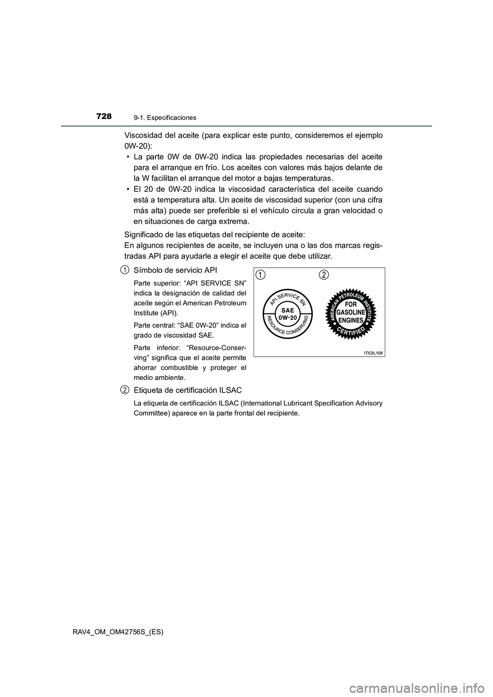 TOYOTA RAV4 2017  Manual del propietario (in Spanish) 7289-1. Especificaciones
RAV4_OM_OM42756S_(ES)
Viscosidad del aceite (para explicar este punto, consideremos el ejemplo
0W-20):• La parte 0W de 0W-20 indica las propiedades necesarias del aceite par
