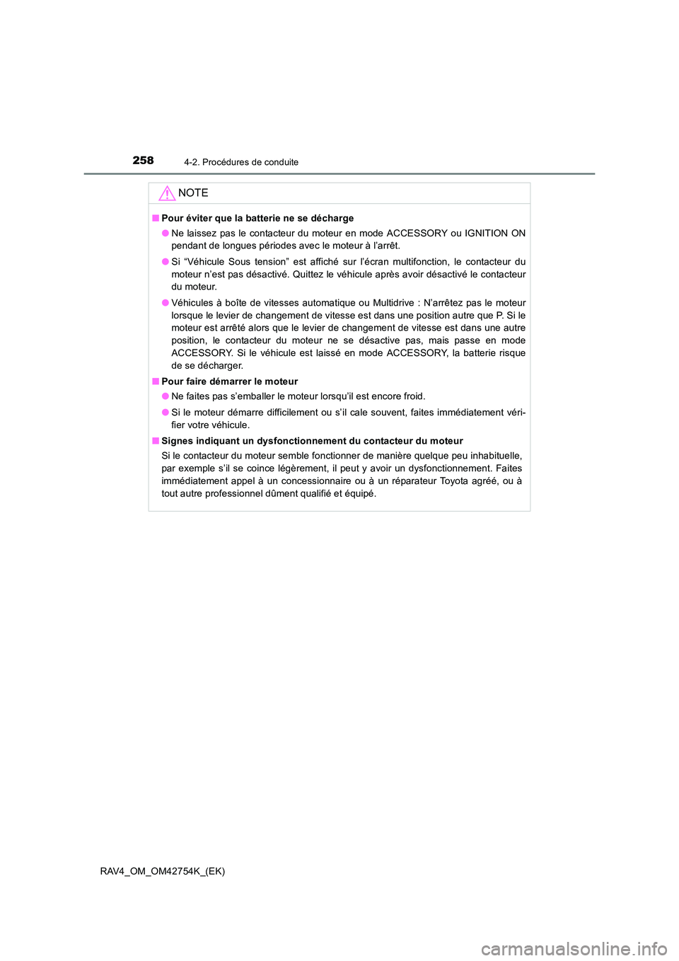 TOYOTA RAV4 2017  Manuel du propriétaire (in French) 2584-2. Procédures de conduite
RAV4_OM_OM42754K_(EK)
NOTE
■Pour éviter que la batterie ne se décharge
●Ne laissez pas le contacteur du moteur en mode ACCESSORY ou IGNITION ON
pendant de longues