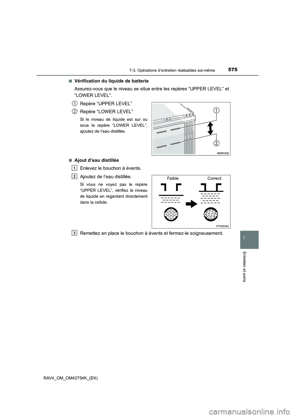 TOYOTA RAV4 2017  Manuel du propriétaire (in French) 5757-3. Opérations d’entretien réalisables soi-même
RAV4_OM_OM42754K_(EK)
7
Entretien et soins
■Vérification du liquide de batterie
Assurez-vous que le niveau se situe entre les repères “UP