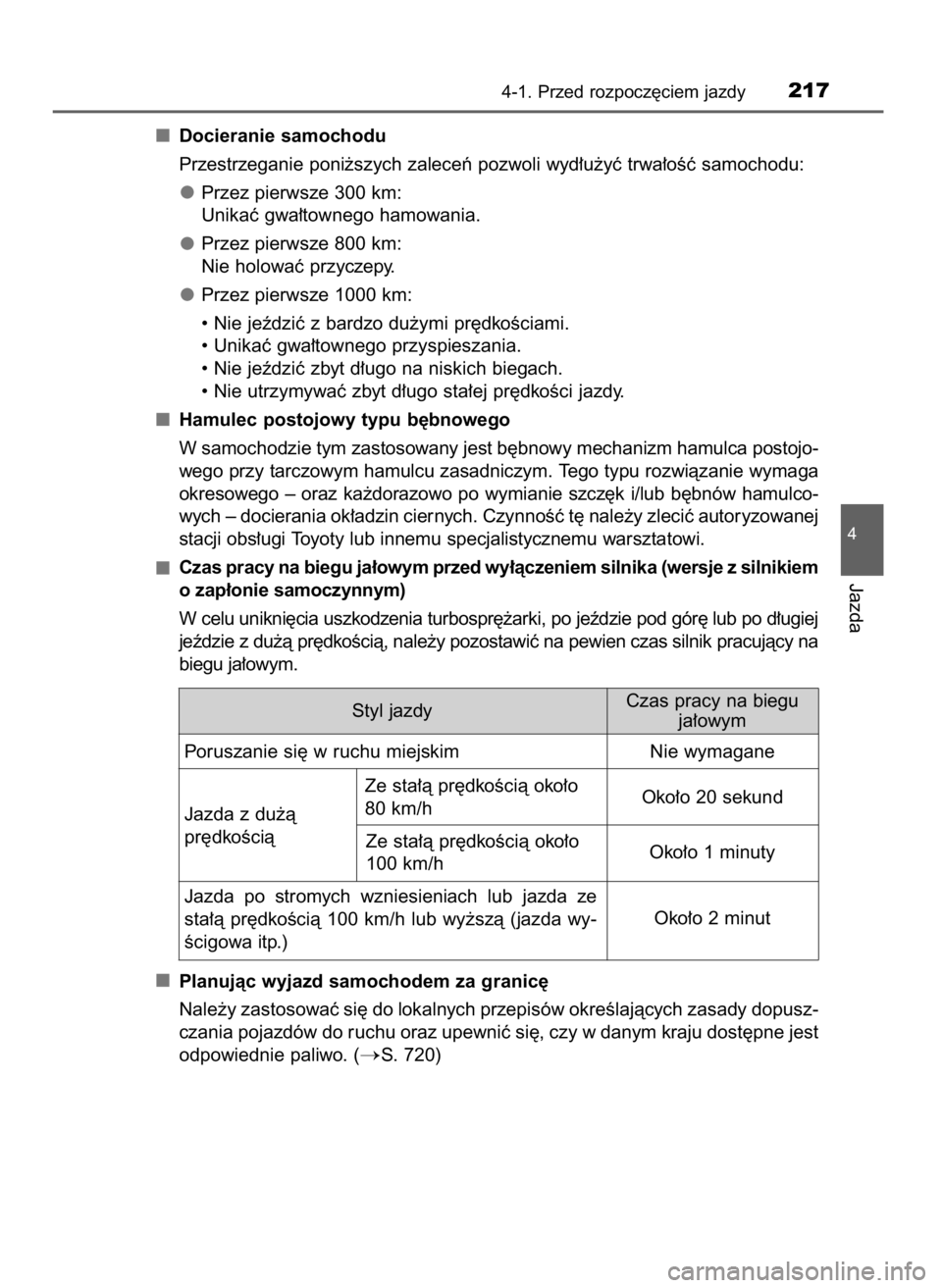 TOYOTA RAV4 2017 Instrukcja obsługi (in Polish) Docieranie samochodu
Przestrzeganie poni˝szych zaleceƒ pozwoli wyd∏u˝yç trwa∏oÊç samochodu:
Przez pierwsze 300 km:
Unikaç gwa∏townego hamowania.
Przez pierwsze 800 km:
Nie holowaç przycz TOYOTA RAV4 2017 Instrukcja obsługi (in Polish) Docieranie samochodu
Przestrzeganie poni˝szych zaleceƒ pozwoli wyd∏u˝yç trwa∏oÊç samochodu:
Przez pierwsze 300 km:
Unikaç gwa∏townego hamowania.
Przez pierwsze 800 km:
Nie holowaç przycz