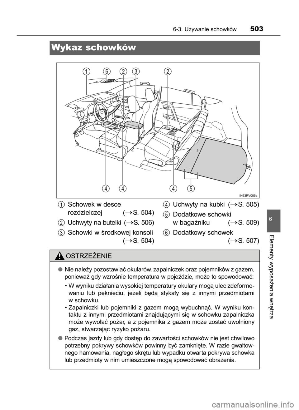 TOYOTA RAV4 2017 Instrukcja obsługi (in Polish) 6-3. U˝ywanie schowków503
6
Elementy wyposa˝enia wn´trza
Wykaz schowków
Nie nale˝y pozostawiaç okularów, zapalniczek oraz pojemników z gazem,
poniewa˝ gdy wzroÊnie temperatura w pojeêdzie, TOYOTA RAV4 2017 Instrukcja obsługi (in Polish) 6-3. U˝ywanie schowków503
6
Elementy wyposa˝enia wn´trza
Wykaz schowków
Nie nale˝y pozostawiaç okularów, zapalniczek oraz pojemników z gazem,
poniewa˝ gdy wzroÊnie temperatura w pojeêdzie,