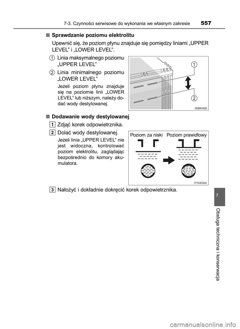 TOYOTA RAV4 2017  Instrukcja obsługi (in Polish) Sprawdzanie poziomu elektrolitu
Upewniç si´, ˝e poziom p∏ynu znajduje si´ pomi´dzy liniami „UPPER
LEVEL” i „LOWER LEVEL”.
Linia maksymalnego poziomu
„UPPER LEVEL”
Linia  minimalnego