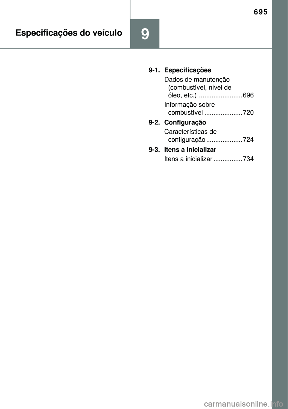 TOYOTA RAV4 2017  Manual de utilização (in Portuguese) 695
9Especificações do veículo
9-1. Especificações
Dados de manutenção 
(combustível, nível de 
óleo, etc.)  ........................ 696
Informação sobre 
combustível ...................