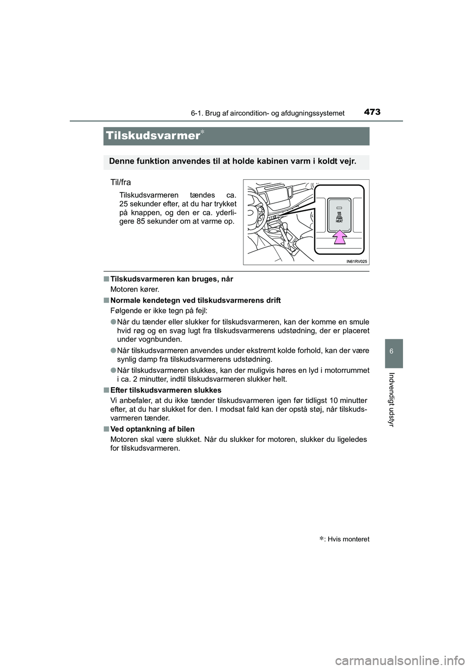 TOYOTA RAV4 2016  Brugsanvisning (in Danish) 473
6
6-1. Brug af aircondition- og afdugningssystemet
Indvendigt udstyr
OM42A45DK
Tilskudsvarmer∗
Til/fra
Tilskudsvarmeren  tændes  ca.
25 sekunder efter, at du har trykket
på  knappen,  og  den 