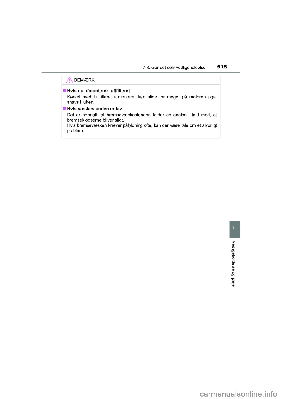 TOYOTA RAV4 2016  Brugsanvisning (in Danish) 5157-3. Gør-det-selv vedligeholdelse
OM42A45DK
7
Vedligeholdelse og pleje
BEMÆRK
■Hvis du afmonterer luftfilteret
Kørsel  med  luftfilteret  afmonteret  kan  slide  for  meget  på  motoren  pga.