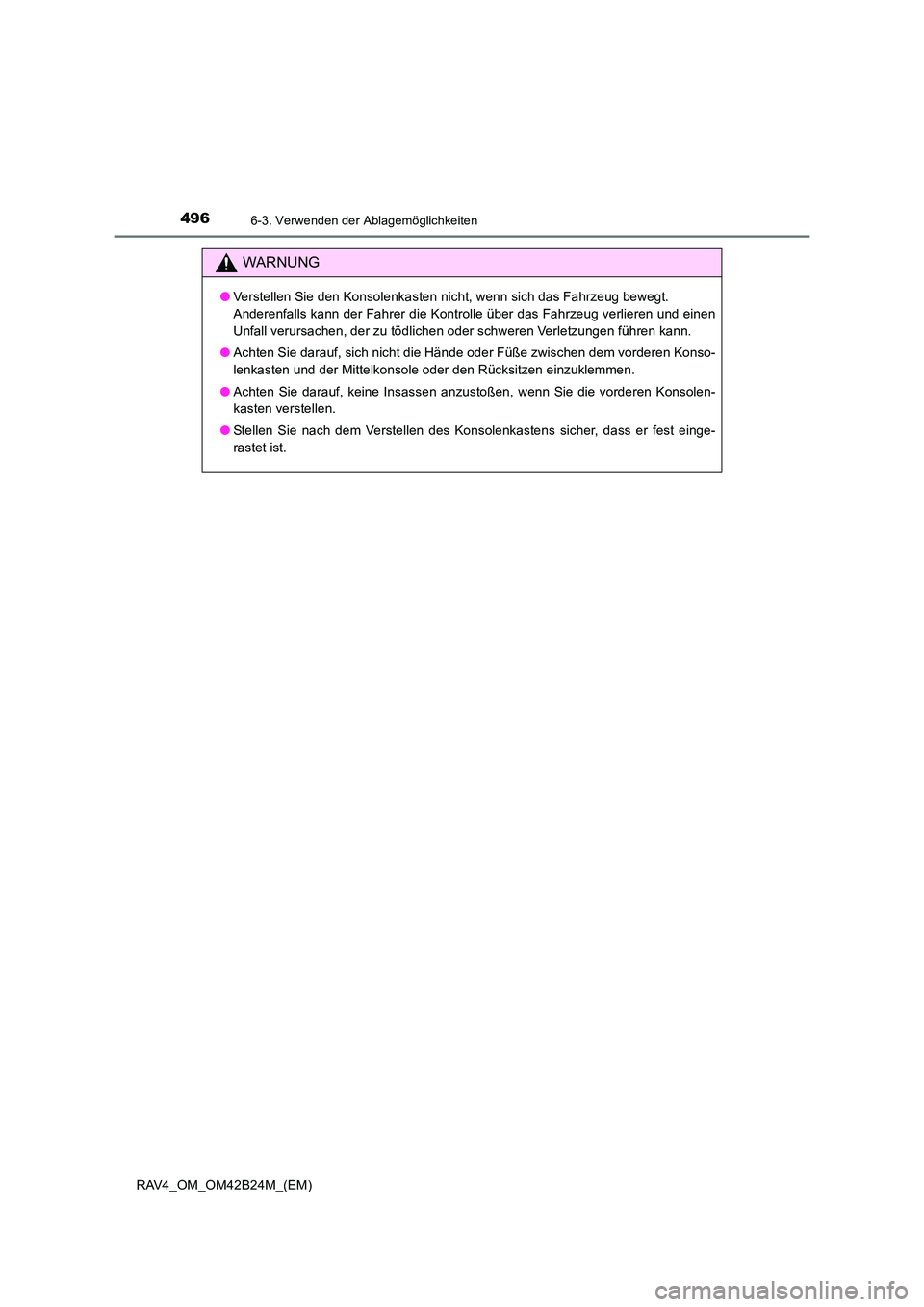 TOYOTA RAV4 2016  Betriebsanleitungen (in German) 496
RAV4_OM_OM42B24M_(EM)
6-3. Verwenden der Ablagemöglichkeiten
WARNUNG
●Verstellen Sie den Konsolenkasten nicht, wenn sich das Fahrzeug bewegt. 
Anderenfalls kann der Fahrer die Kontrolle über d