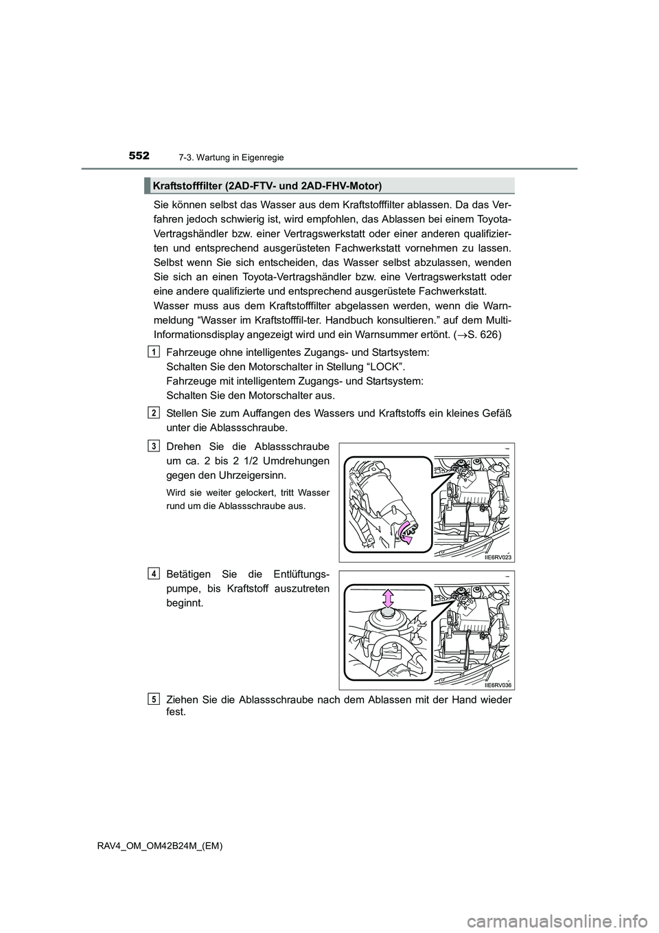 TOYOTA RAV4 2016  Betriebsanleitungen (in German) 5527-3. Wartung in Eigenregie
RAV4_OM_OM42B24M_(EM)
Sie können selbst das Wasser aus dem Kraftstofffilter ablassen. Da das Ver-
fahren jedoch schwierig ist, wird empfohlen, das Ablassen bei einem Toy