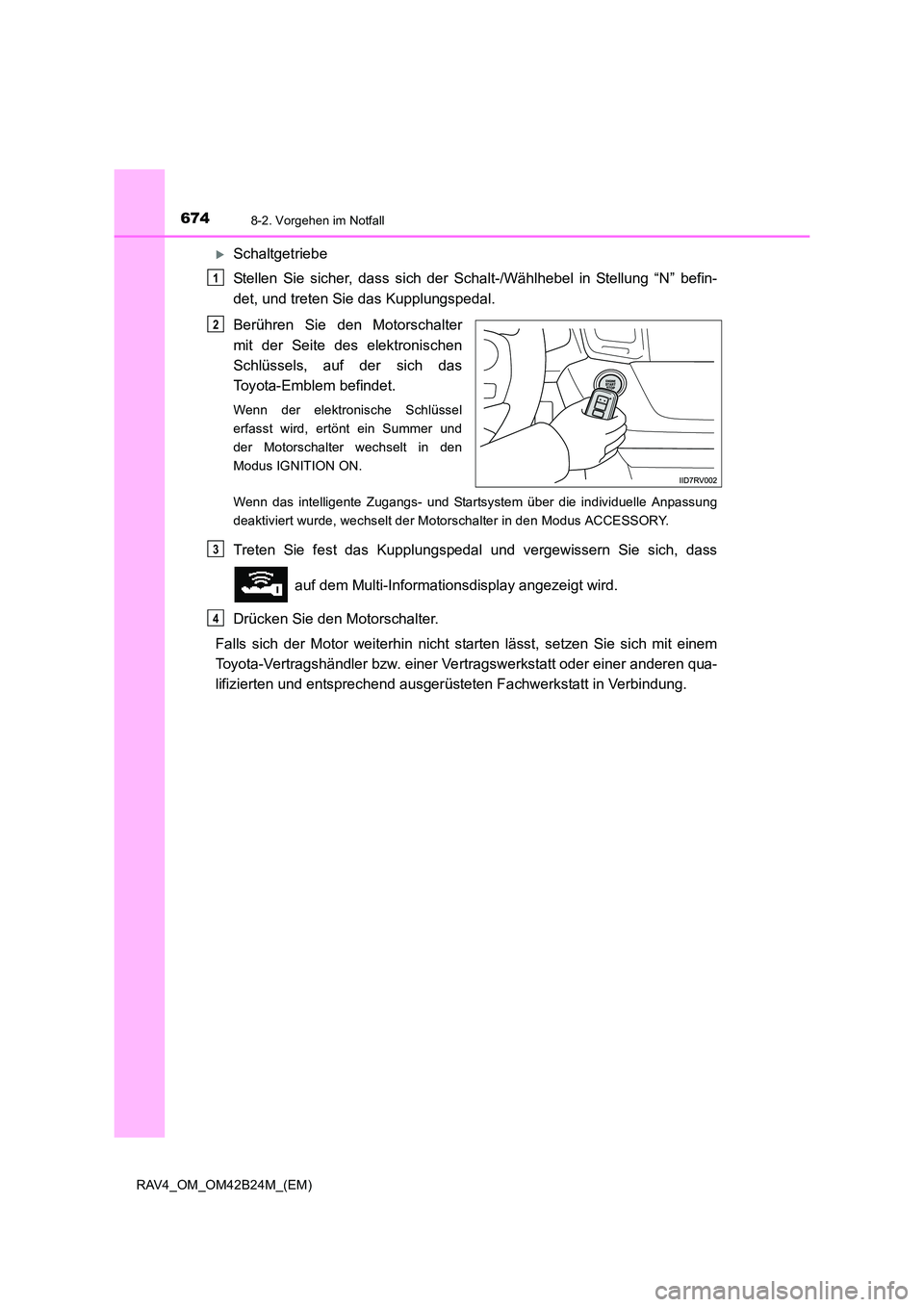 TOYOTA RAV4 2016  Betriebsanleitungen (in German) 6748-2. Vorgehen im Notfall
RAV4_OM_OM42B24M_(EM)
�XSchaltgetriebe
Stellen Sie sicher, dass sich der Schalt-/Wählhebel in Stellung “N” befin-
det, und treten Sie das Kupplungspedal.
Berühren Sie