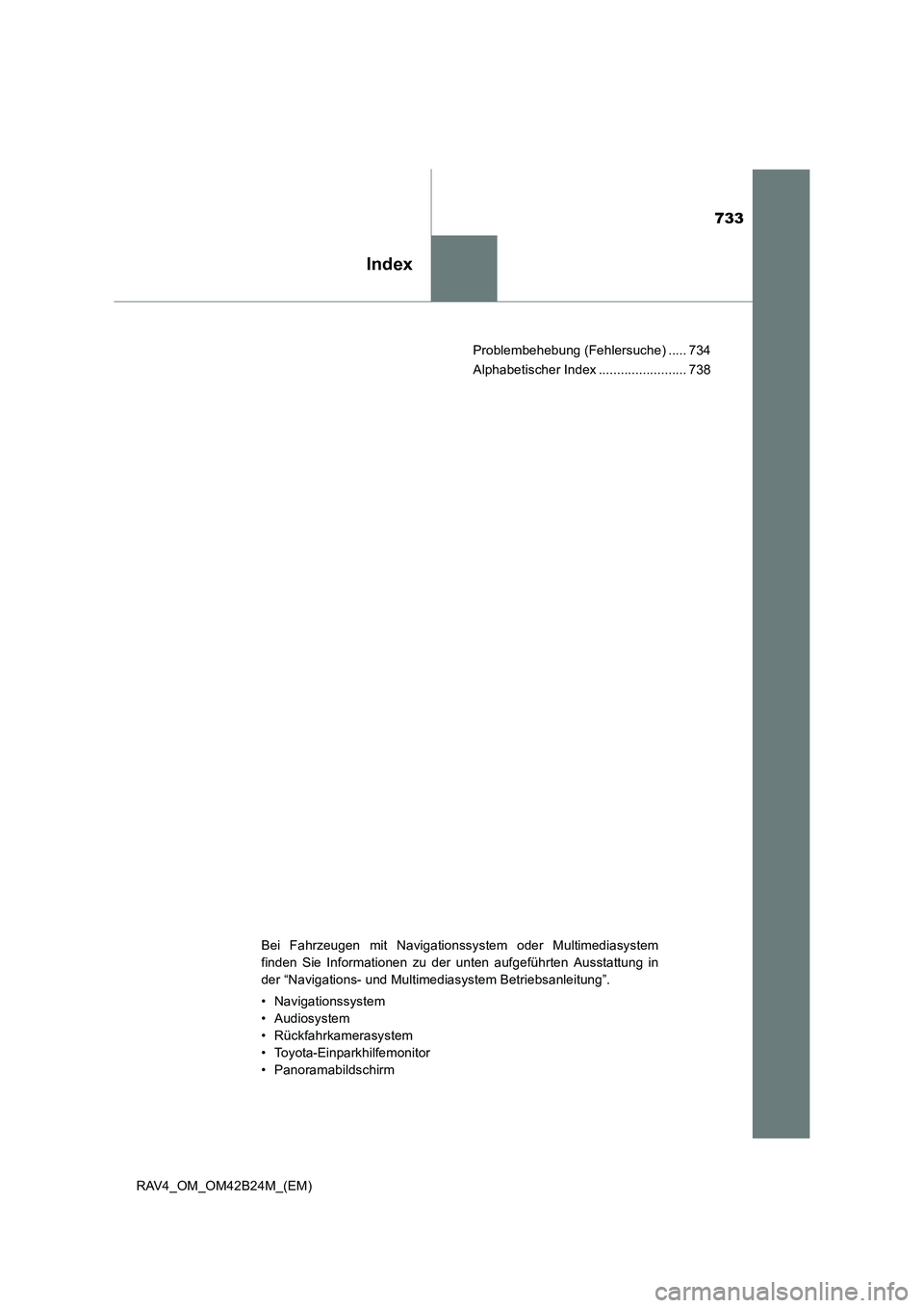 TOYOTA RAV4 2016  Betriebsanleitungen (in German) 733
Index
RAV4_OM_OM42B24M_(EM)Problembehebung (Fehlersuche) ..... 734
Alphabetischer Index ........................ 738
Bei Fahrzeugen mit Navigationssystem oder Multimediasystem
finden Sie Informati