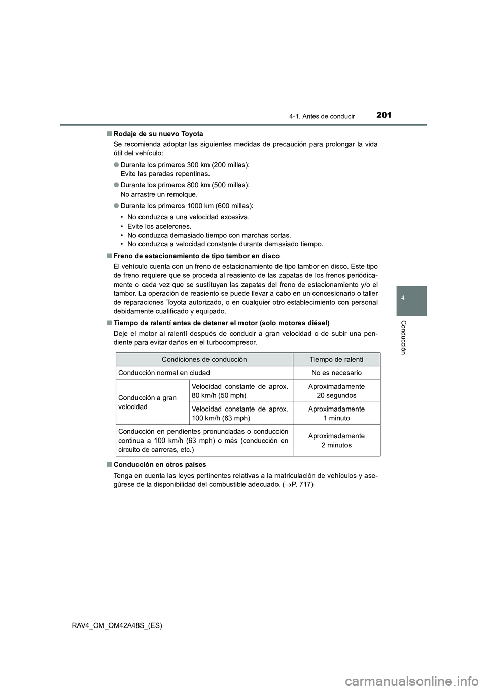 TOYOTA RAV4 2016  Manual del propietario (in Spanish) 2014-1. Antes de conducir
4
Conducción
RAV4_OM_OM42A48S_(ES)■
Rodaje de su nuevo Toyota
Se recomienda adoptar las siguientes medidas de precaución para prolongar la vida
útil del vehículo:
●Du