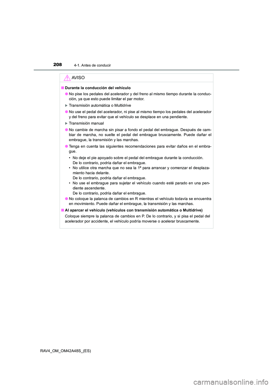TOYOTA RAV4 2016  Manual del propietario (in Spanish) 2084-1. Antes de conducir
RAV4_OM_OM42A48S_(ES)
AV I S O
■Durante la conducción del vehículo
●No pise los pedales del acelerador y del freno al mismo tiempo durante la conduc-
ción, ya que esto