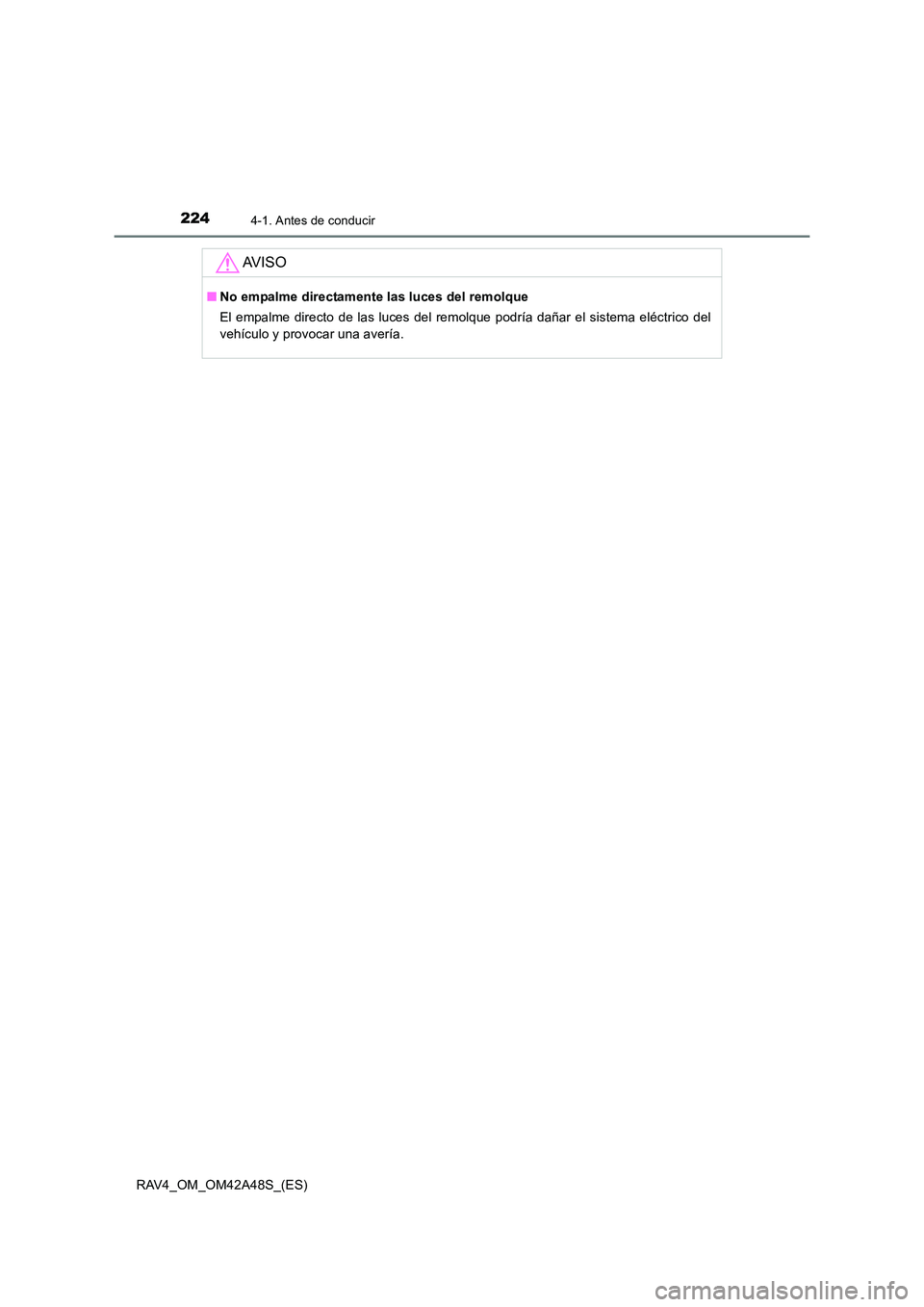 TOYOTA RAV4 2016  Manual del propietario (in Spanish) 2244-1. Antes de conducir
RAV4_OM_OM42A48S_(ES)
AV I S O
■No empalme directamente las luces del remolque
El empalme directo de las luces del remolque podría dañar el sistema eléctrico del
vehícu