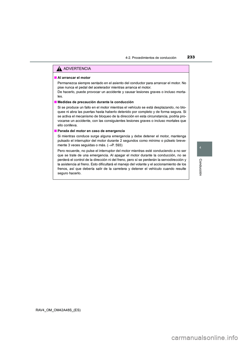TOYOTA RAV4 2016  Manual del propietario (in Spanish) 2334-2. Procedimientos de conducción
4
Conducción
RAV4_OM_OM42A48S_(ES)
ADVERTENCIA
■Al arrancar el motor
Permanezca siempre sentado en el asiento del conductor para arrancar el motor. No
pise nun