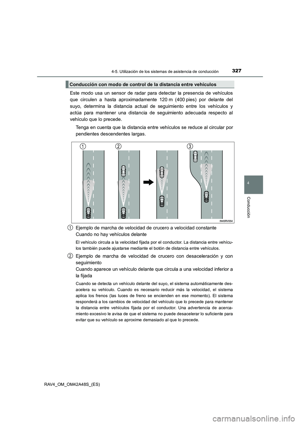 TOYOTA RAV4 2016  Manual del propietario (in Spanish) 3274-5. Utilización de los sistemas de asistencia de conducción
4
Conducción
RAV4_OM_OM42A48S_(ES)
Este modo usa un sensor de radar para detectar la presencia de vehículos
que circulen a hasta apr
