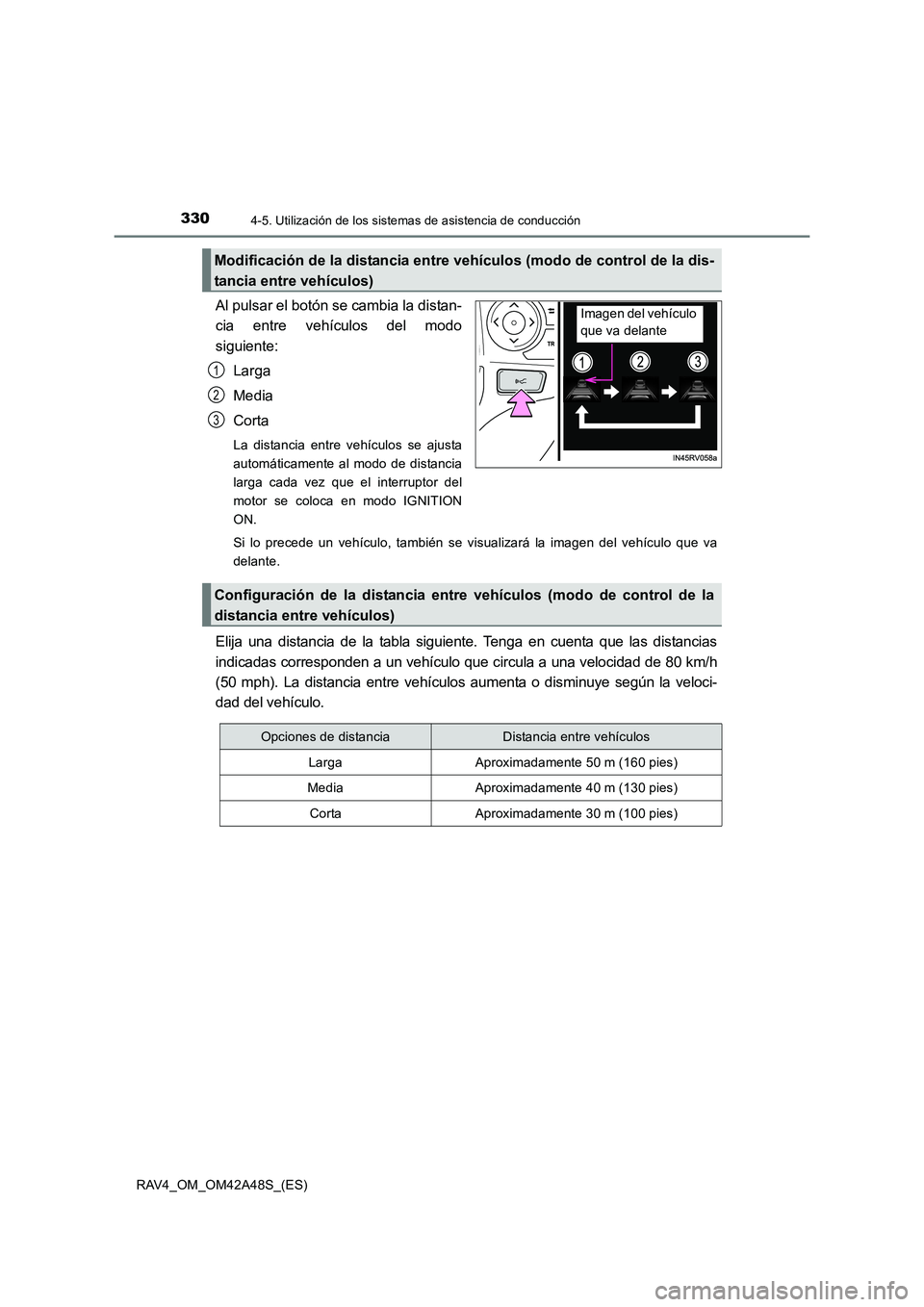 TOYOTA RAV4 2016  Manual del propietario (in Spanish) 3304-5. Utilización de los sistemas de asistencia de conducción
RAV4_OM_OM42A48S_(ES)
Al pulsar el botón se cambia la distan-
cia entre vehículos del modo
siguiente:
Larga
Media
Corta
La distancia