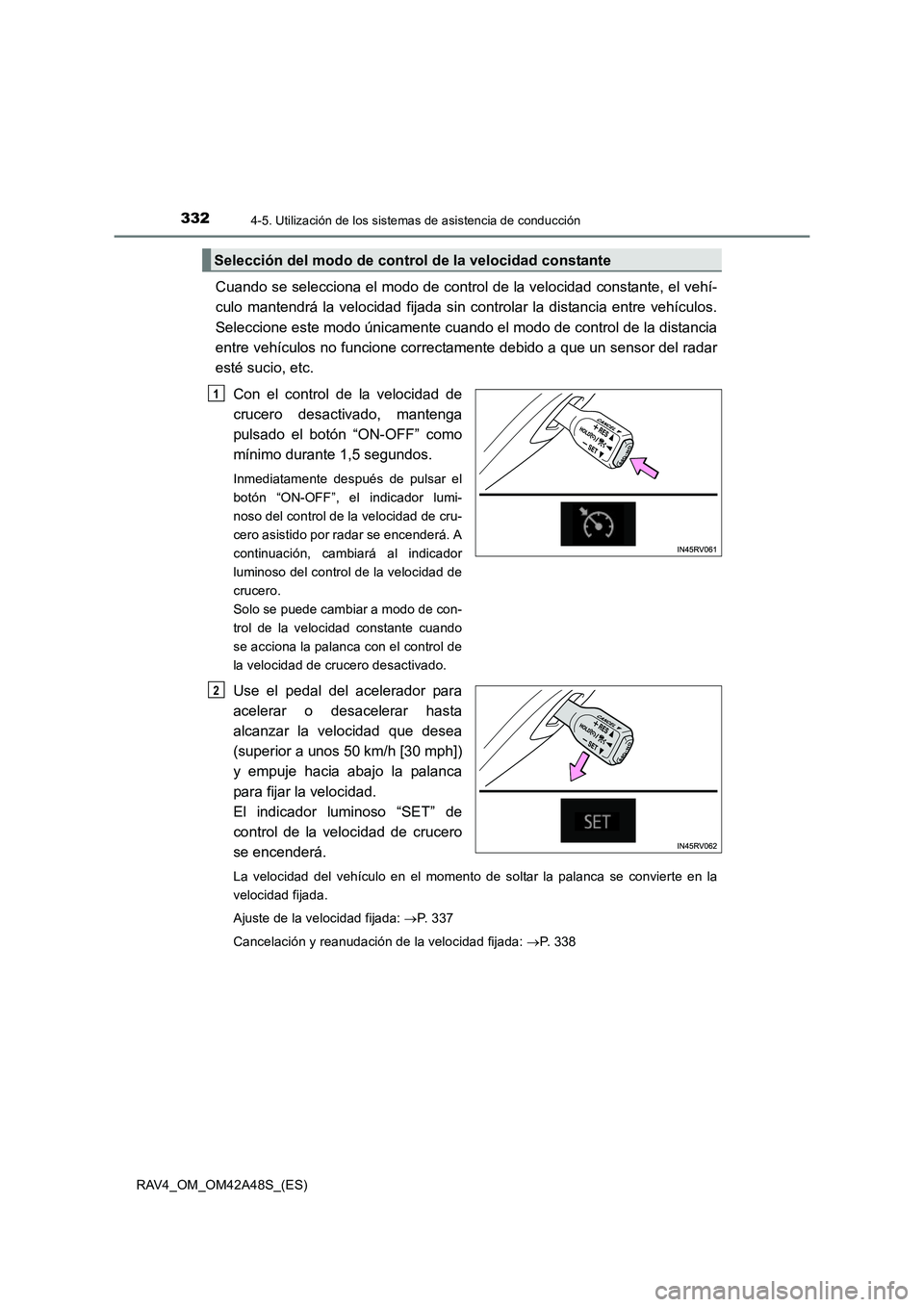 TOYOTA RAV4 2016  Manual del propietario (in Spanish) 3324-5. Utilización de los sistemas de asistencia de conducción
RAV4_OM_OM42A48S_(ES)
Cuando se selecciona el modo de control de la velocidad constante, el vehí-
culo mantendrá la velocidad fijada