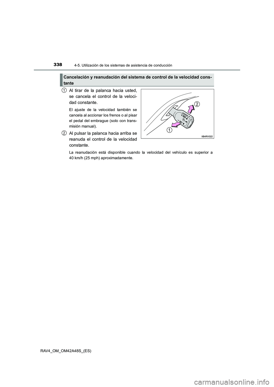 TOYOTA RAV4 2016  Manual del propietario (in Spanish) 3384-5. Utilización de los sistemas de asistencia de conducción
RAV4_OM_OM42A48S_(ES)
Al tirar de la palanca hacia usted,
se cancela el control de la veloci-
dad constante.
El ajuste de la velocidad