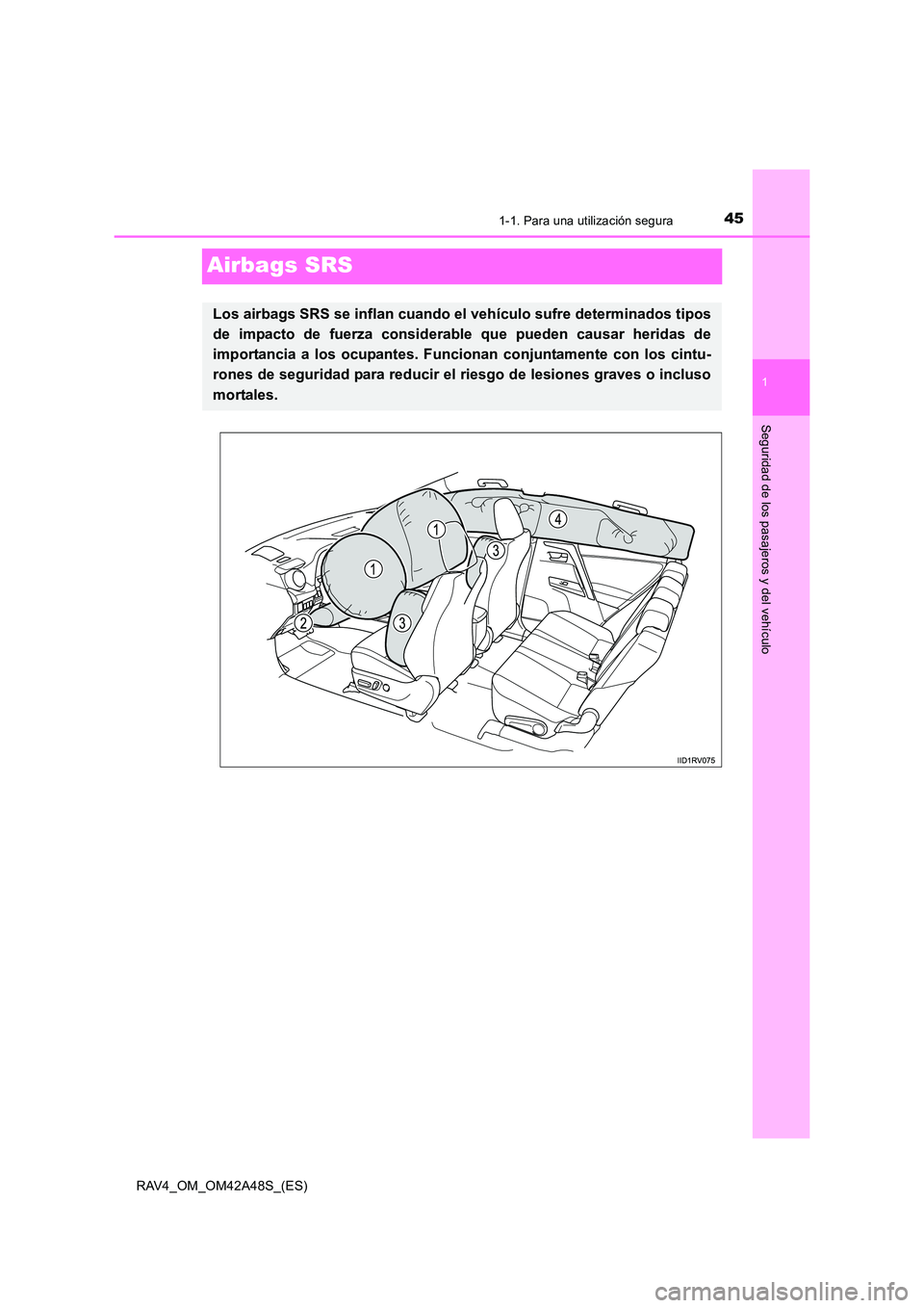 TOYOTA RAV4 2016  Manual del propietario (in Spanish) 451-1. Para una utilización segura
1
Seguridad de los pasajeros y del vehículo
RAV4_OM_OM42A48S_(ES)
Airbags SRS
Los airbags SRS se inflan cuando el vehículo sufre determinados tipos
de impacto de 