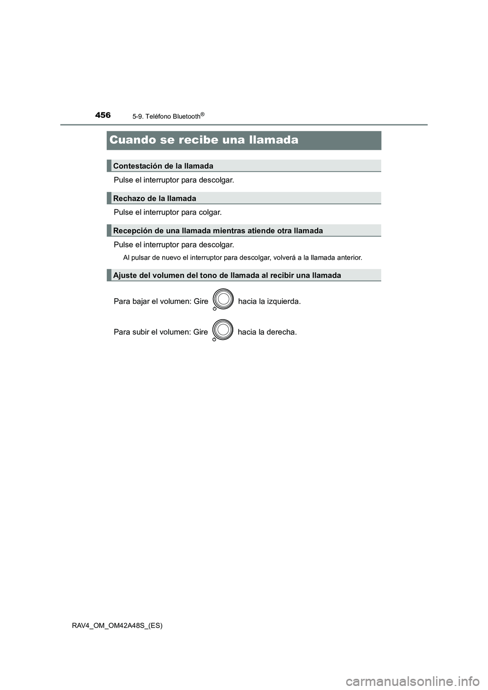 TOYOTA RAV4 2016  Manual del propietario (in Spanish) 4565-9. Teléfono Bluetooth®
RAV4_OM_OM42A48S_(ES)
Cuando se recibe una llamada
Pulse el interruptor para descolgar.
Pulse el interruptor para colgar.
Pulse el interruptor para descolgar.
Al pulsar d