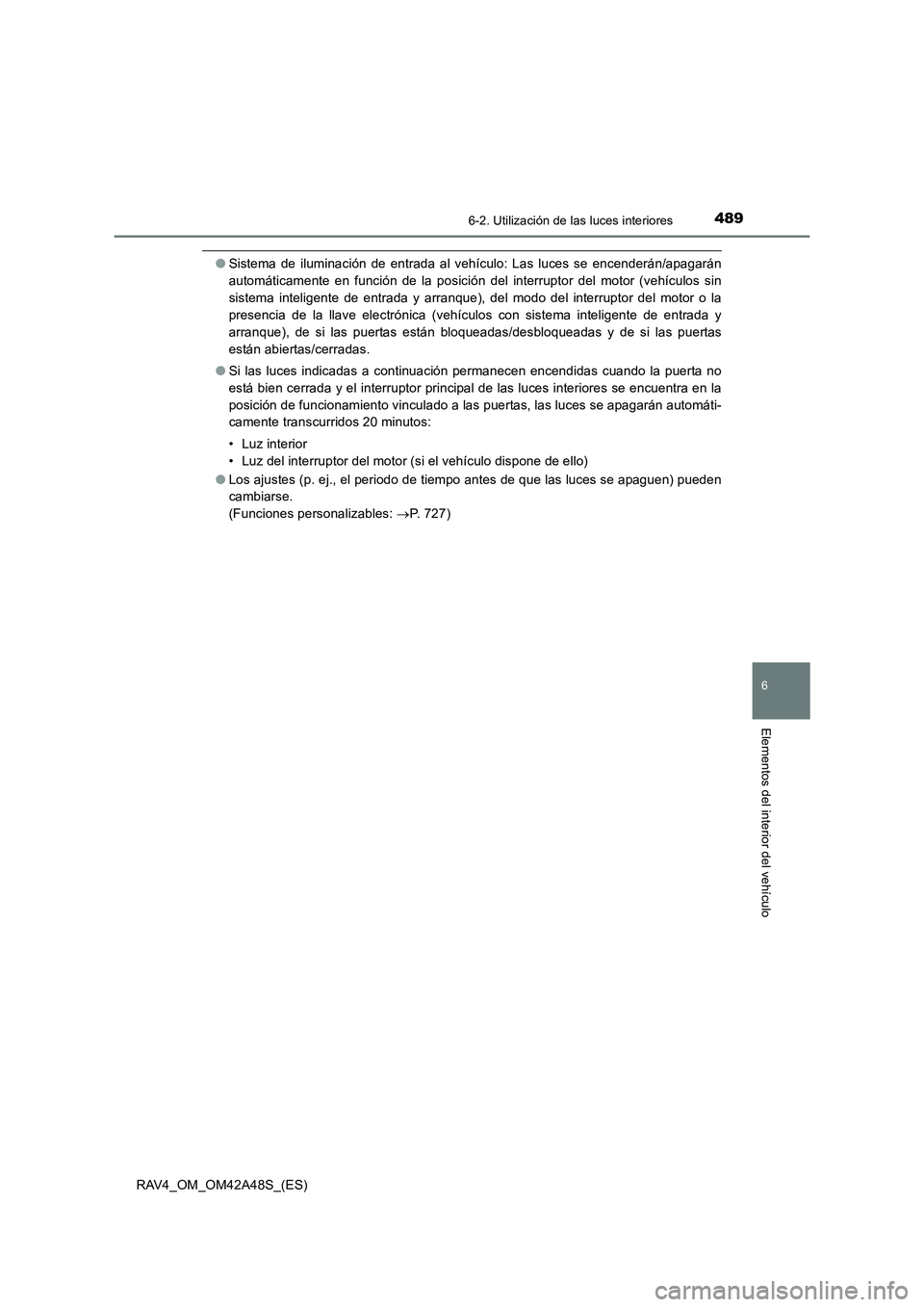 TOYOTA RAV4 2016  Manual del propietario (in Spanish) 4896-2. Utilización de las luces interiores
RAV4_OM_OM42A48S_(ES)
6
Elementos del interior del vehículo
●Sistema de iluminación de entrada al vehículo: Las luces se encenderán/apagarán
automá