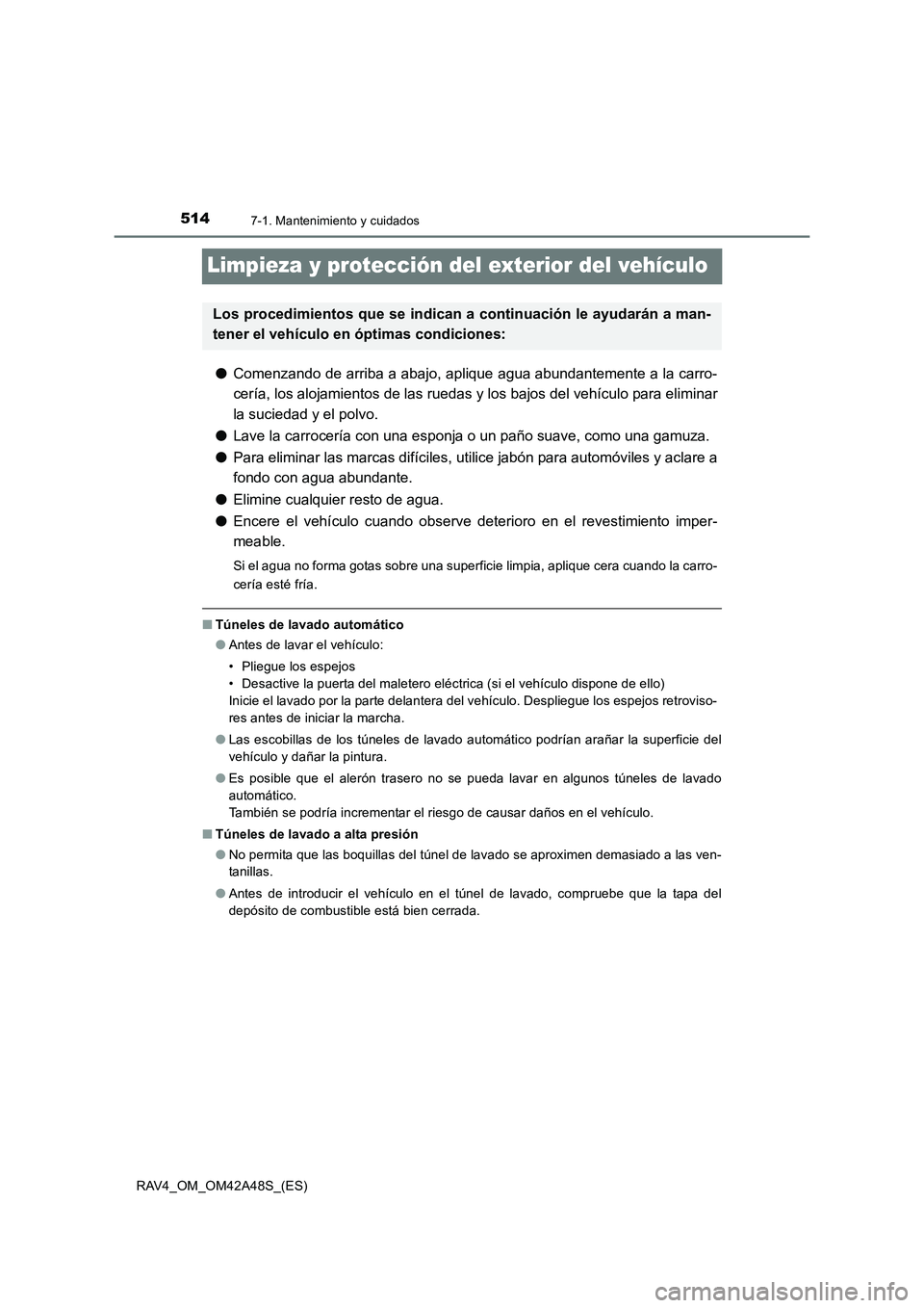 TOYOTA RAV4 2016  Manual del propietario (in Spanish) 5147-1. Mantenimiento y cuidados
RAV4_OM_OM42A48S_(ES)
Limpieza y protección del exterior del vehículo
●Comenzando de arriba a abajo, aplique agua abundantemente a la carro-
cería, los alojamient